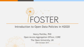 Introduction to Open Data Policies in H2020
Nancy Pontika, PhD
Open Access Aggregation Officer, CORE
The Open University, UK
25th October 2017
 