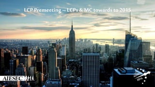 LCP Premeeting–LCPs &MCtowards to 2015
 