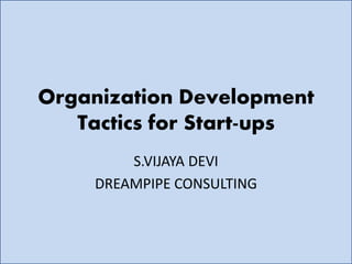 Organization Development
Tactics for Start-ups
S.VIJAYA DEVI
DREAMPIPE CONSULTING
 