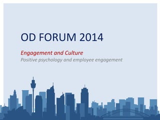 OD FORUM 2014 
Engagement and Culture 
Positive psychology and employee engagement 
 