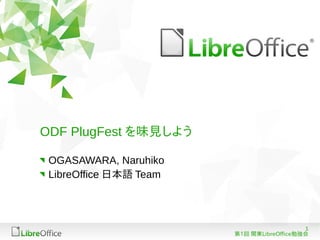 ODF PlugFest を味見しよう

 OGASAWARA, Naruhiko
 LibreOffice 日本語 Team




                                           1
                        第1回 関東LibreOffice勉強会
 