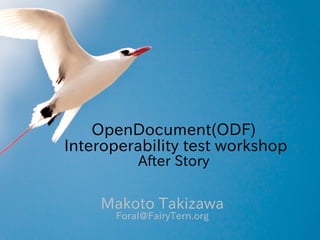 OpenDocument(ODF)
Interoperability test workshop
          After Story

    Makoto Takizawa
      Foral@FairyTern.org
 