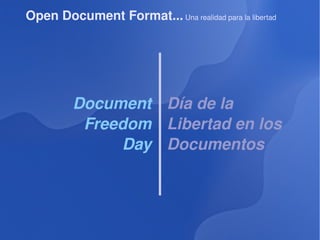 Open Document Format...  Una realidad para la libertad Document Freedom Day Día de la Libertad en los Documentos 