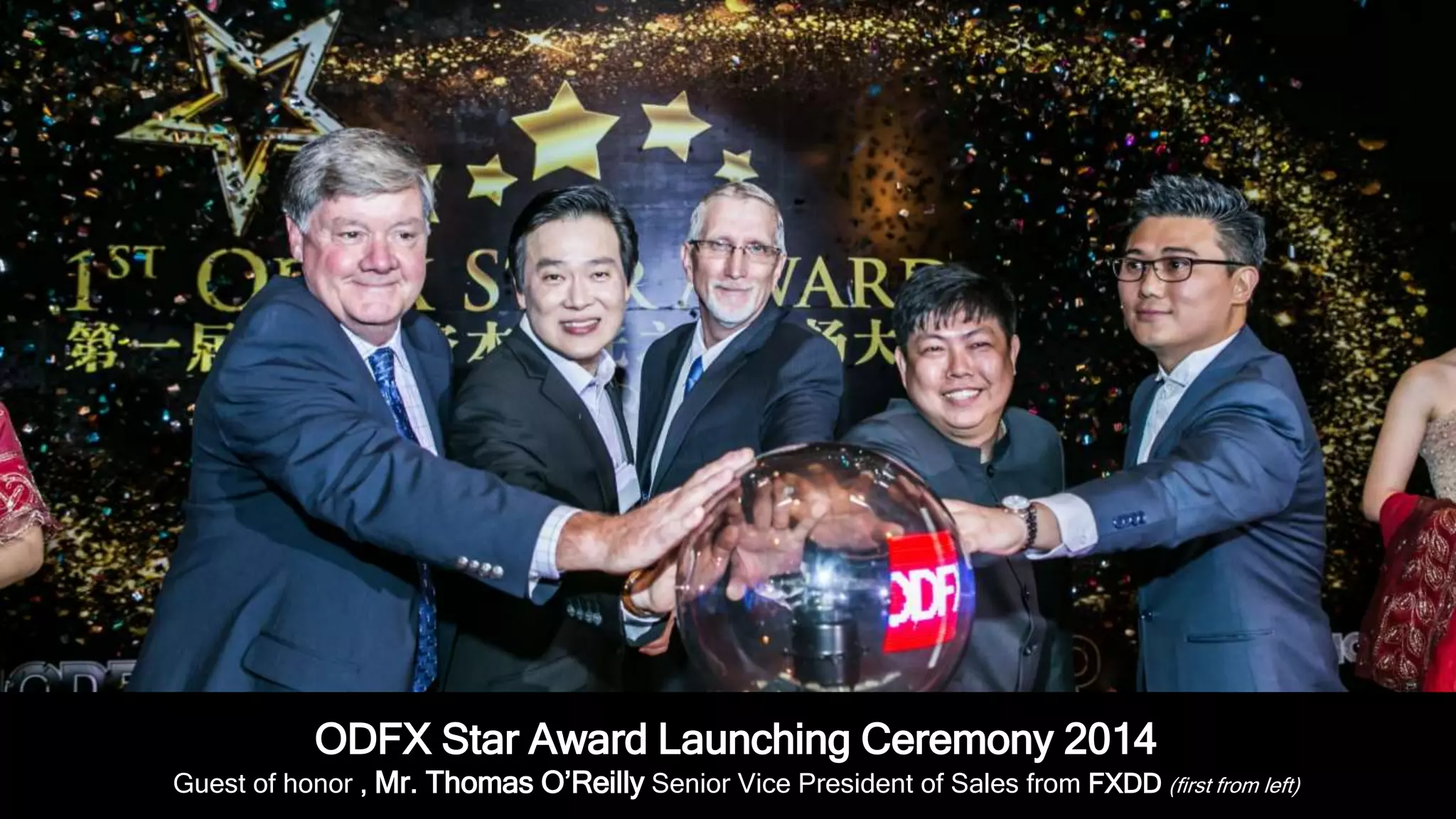 ODFX Star Award Launching Ceremony 2014 
Guest of honor , Mr. Thomas O’Reilly Senior Vice President of Sales from FXDD(first from left) 
 