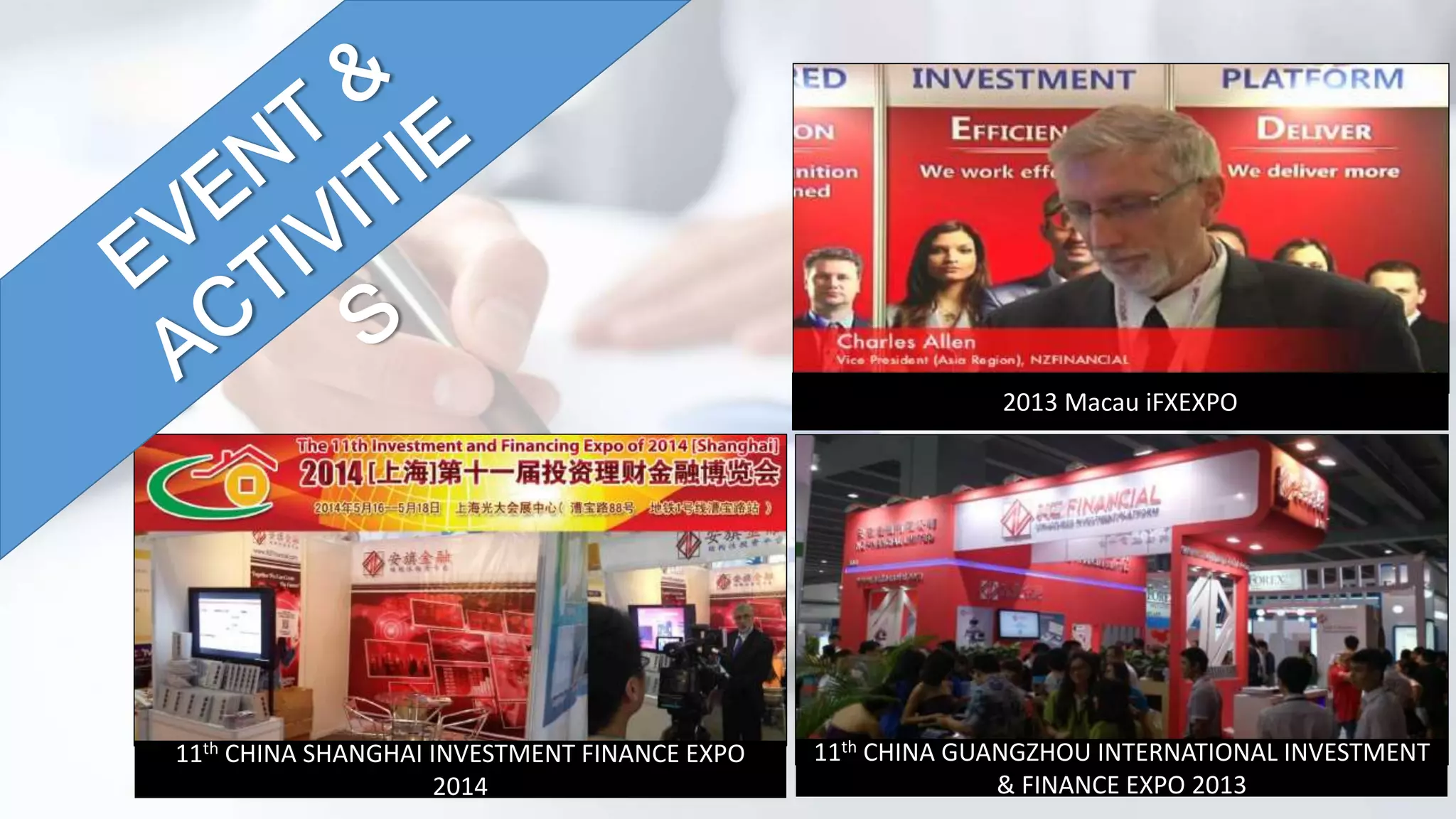 2013 Macau iFXEXPO 
11th CHINA GUANGZHOU INTERNATIONAL INVESTMENT 
& FINANCE EXPO 2013 
11th CHINA SHANGHAI INVESTMENT FINANCE EXPO 
2014 
 