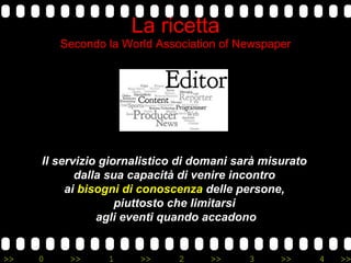 La ricetta Secondo la World Association of Newspaper Il servizio giornalistico di domani sarà misurato  dalla sua capacità...