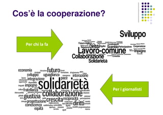 Cos’è la cooperazione?
Per chi la fa
Per i giornalisti
 