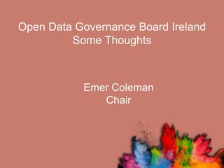 Open Data Governance Board Ireland
Some Thoughts
Emer Coleman
Chair
 