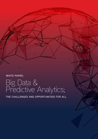 WHITE PAPER:
Big Data &
Predictive Analytics;
THE CHALLENGES AND OPPORTUNITIES FOR ALL.
 