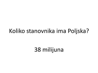 Koliko stanovnika ima Poljska?
38 milijuna
 