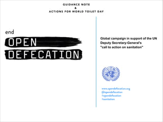 Global campaign in support of the UN 
Deputy Secretary-General's 
"call to action on sanitation" 
GUIDANCE NOTE 
& 
ACTIONS FOR WORLD TOILET DAY 
 