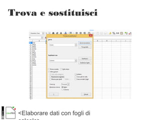 <Elaborare dati con fogli di
Trova e sostituisci
 