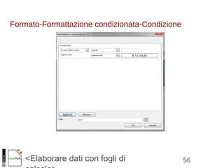 56<Elaborare dati con fogli di
Formato-Formattazione condizionata-Condizione
 