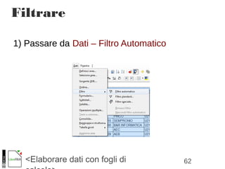 62<Elaborare dati con fogli di
Filtrare
1) Passare da Dati – Filtro Automatico
 