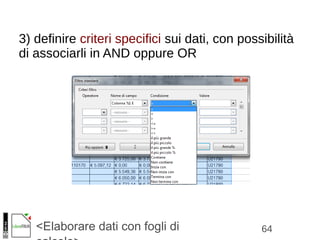 64<Elaborare dati con fogli di
3) definire criteri specifici sui dati, con possibilità
di associarli in AND oppure OR
 