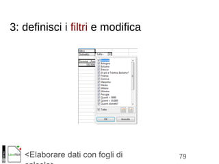 79<Elaborare dati con fogli di
3: definisci i filtri e modifica
 