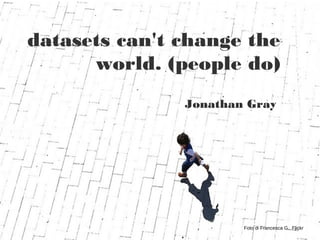 <Elaborare dati con fogli di
datasets can't change the
world. (people do)
Jonathan Gray
Foto di Francesca G., Flickr
 