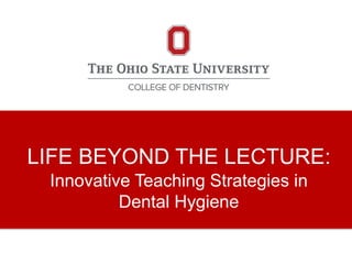LIFE BEYOND THE LECTURE:
Innovative Teaching Strategies in
Dental Hygiene
 