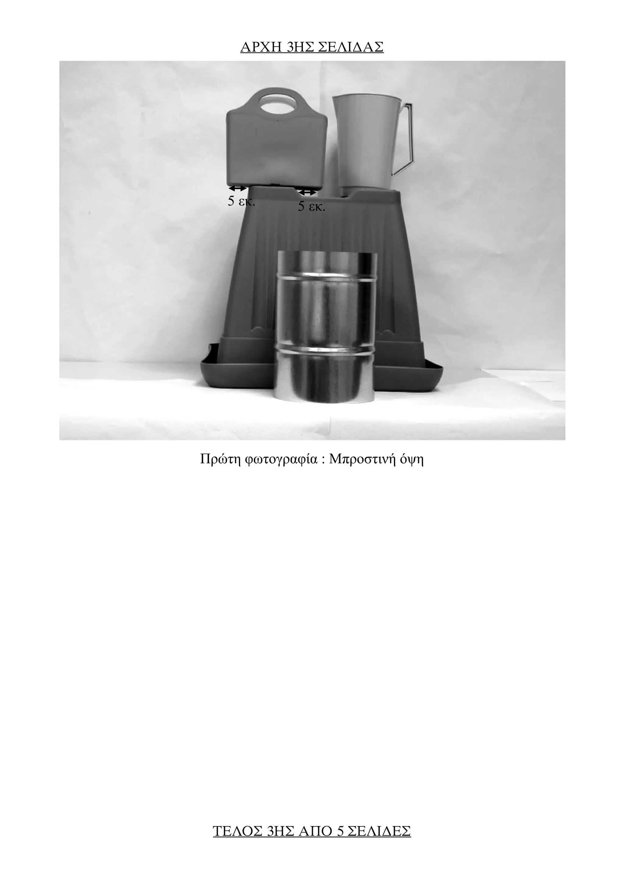 AΡΧΗ 3ΗΣ ΣΕΛΙ∆ΑΣ
Πρώτη φωτογραφία : Μπροστινή όψη
5 εκ. 5 εκ.
ΤΕΛΟΣ 3ΗΣ ΑΠΟ 5 ΣΕΛΙ∆ΕΣ
 