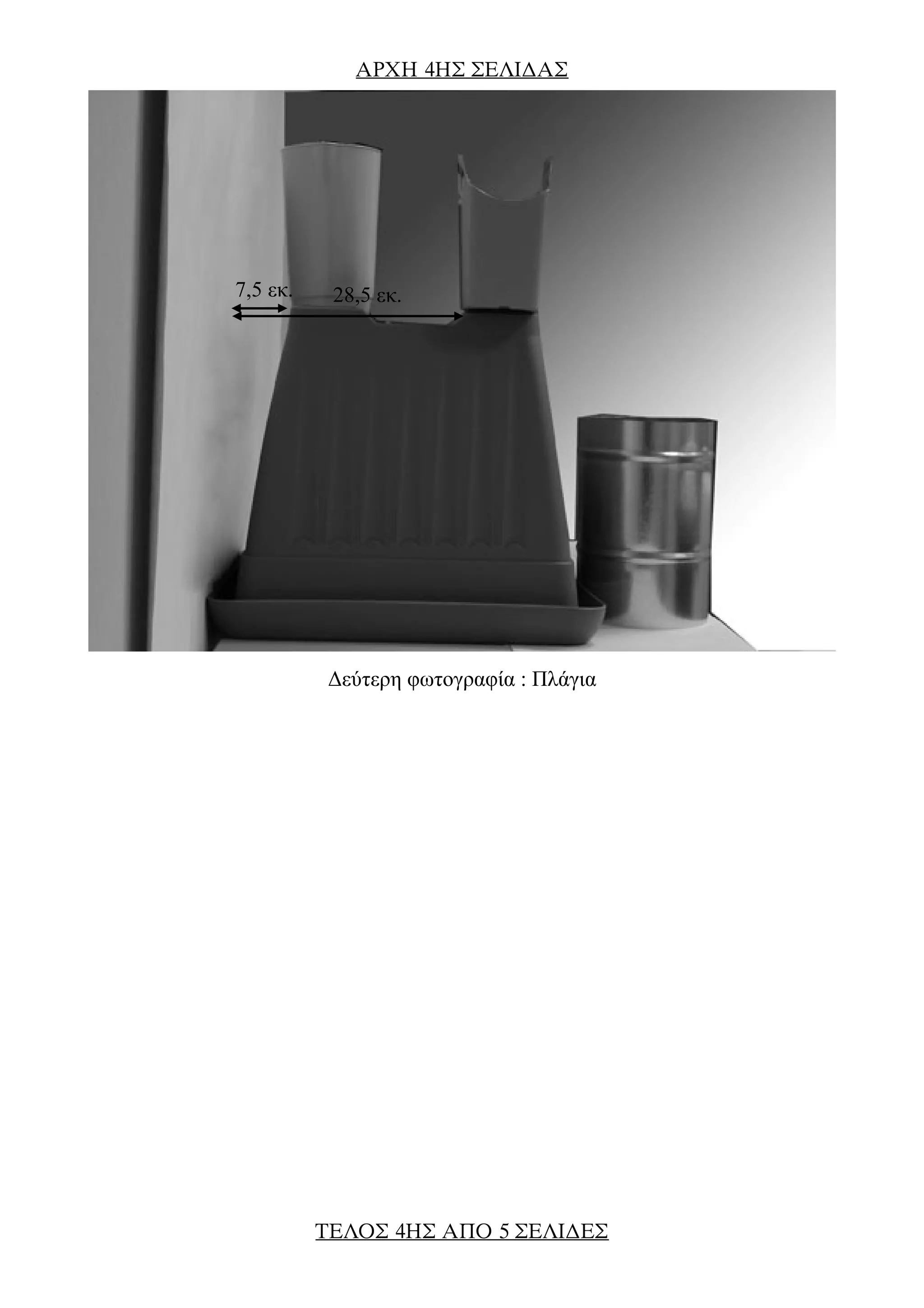 AΡΧΗ 4ΗΣ ΣΕΛΙ∆ΑΣ
Δεύτερη φωτογραφία : Πλάγια
7,5 εκ. 28,5 εκ.
ΤΕΛΟΣ 4ΗΣ ΑΠΟ 5 ΣΕΛΙ∆ΕΣ
 