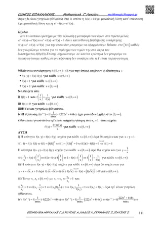 Ο∆ΗΓΟΣ ΕΠΑΝΑΛΗΨΗΣ Μαθηµατικά Γ’ Λυκείου mathhmagic.blogspot.gr
ΕΠΙΜΕΛΕΙΑ:ΜΗΤΑΛΑΣ Γ.,∆ΡΟΥΓΑΣ Α.,ΧΑ∆ΟΣ Χ.,ΓΕΡΜΑΝΟΣ Ξ.,ΠΑΤΣΗΣ Σ. 111
Άρα η h είναι γνησίως φθίνουσα στο ℝ οπότε η h(x) 0= έχει μοναδική λύση κατ’ επέκταση
έχει μοναδική λύση και η x x
e f(x) e f(x)+ = .
Σχόλιο
Στο τελευταίο ερώτημα με την εξίσωση η μεταφορά των όρων στο πρώτο μέλος
x x x x
e f(x) e f(x) e f(x) e f(x) 0+ = ⇔ + − = δίνει κατεύθυνση βοηθητικής συνάρτησης
x x
f(x) e f(x) e f(x)= + − για την όποια δεν μπορούμε να εφαρμόσουμε Bolzano στο 0,1   καθώς
δεν γνωρίζουμε τίποτα για το πρόσημο των τιμών της στα άκρα του
διαστήματος,f(0),f(1).Επίσης ,σημειώνουμε σε κανένα ερώτημα δεν μπορούμε να
παραγωγίσουμε καθώς στην εκφώνηση δεν αναφέρει ότι η f είναι παραγωγίσιμη.
96)Δίνεται συνάρτηση ( )f : 0,+∞ → ℝ για την όποια ισχύουν οι ιδιότητες :
•f(x y) f(x) f(y)⋅ = ⋅ για κάθε ( )x 0,∈ +∞
•f(x) 1< για κάθε ( )x 1,∈ +∞
•f(x) 0≠ για κάθε ( )x 0,∈ +∞
Να δείξετε ότι:
i) f(1) 1= και
1 1
f
x f(x)
 
= 
 
για κάθε ( )x 0,∈ +∞
ii) f(x) 0> για κάθε ( )x 0,∈ +∞
iii)Η f είναι γνησίως φθίνουσα.
iv)Η εξίσωση 1 x 21
f(e ) f( ) f(222x 444x)
666x
−
= ⋅ + έχει μοναδική ρίζα στο ( )0,+∞ .
v)Αν είναι γνωστό ότι η f είναι παραγωγίσιμη στο 0
x 1= τότε ισχύει
f'(1)f(x)
f'(x)
x
= για κάθε ( )x 0,∈ +∞
ΛΥΣΗ
i) Η ισότητα f(x y) f(x) f(y)⋅ = ⋅ ισχύει για κάθε ( )x 0,∈ +∞ άρα θα ισχύει και για x y 1= =
( ) ( )
f(x) 0
2 2
f(1 1) f(1) f(1) f(1) f(1) f(1) f(1) 0 f(1)(1 f(1)) 0 f(1) 1
≠
⋅ = ⋅ ⇔ = ⇔ − = ⇔ − = ⇔ =
Η ισότητα f(x y) f(x) f(y)⋅ = ⋅ ισχύει για κάθε ( )x 0,∈ +∞ άρα θα ισχύει και για
1
y
x
=
1 1 1 1 1 1
f(x ) f(x) f f(1) f(x) f 1 f(x) f f
x x x x x f(x)
       
⋅ = ⋅ ⇔ = ⋅ ⇔ = ⋅ ⇔ =       
       
για κάθε ( )x 0,∈ +∞
ii) Η ισότητα f(x y) f(x) f(y)⋅ = ⋅ ισχύει για κάθε ( )x 0,∈ +∞ άρα θα ισχύει και για
y x x,x 0= = > άρα ( )
f(x) 0 2
f( x x) f( x) f( x) f(x) f( x) 0
≠
⋅ = ⋅ ⇔ = > για ( )x 0,∈ +∞ .
iii) Έστω ( )1 2
x ,x 0,∈ +∞ με 2
1 2
1
x
x x 1
x
< ⇔ > και
2
2 2 2 2 1
1 1 1 1
x 1 1 1
f( ) 1 f(x ) 1 f(x )f( ) 1 f(x ) 1 f(x ) f(x )
x x x f(x )
< ⇔ ⋅ < ⇔ < ⇔ < ⇔ < άρα η f είναι γνησίως
φθίνουσα.
iv) ( )
2
1 x 2 1 x 2 1 x1 1 222x 444x
f(e ) f( ) f(222x 444x) f(e ) f( 222x 444x ) f(e ) f( )
666x 666x 666x
− − − +
= ⋅ + ⇔ = ⋅ + ⇔ = ⇔
 
