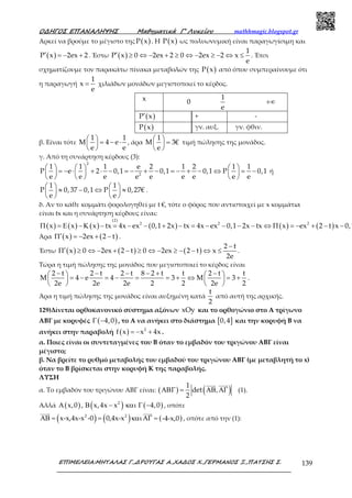 Ο∆ΗΓΟΣ ΕΠΑΝΑΛΗΨΗΣ Μαθηµατικά Γ’ Λυκείου mathhmagic.blogspot.gr
ΕΠΙΜΕΛΕΙΑ:ΜΗΤΑΛΑΣ Γ.,∆ΡΟΥΓΑΣ Α.,ΧΑ∆ΟΣ Χ.,ΓΕΡΜΑΝΟΣ Ξ.,ΠΑΤΣΗΣ Σ. 139
Αρκεί να βρούμε το μέγιστο της ( )P x . Η ( )P x ως πολυωνυμική είναι παραγωγίσιμη και
( )P x 2ex 2′ = − + . Έστω ( )
1
P x 0 2ex 2 0 2ex 2 x
e
′ ≥ ⇔ − + ≥ ⇔ − ≥ − ⇔ ≤ . Έτσι
σχηματίζουμε τον παρακάτω πίνακα μεταβολών της ( )P x από όπου συμπεραίνουμε ότι
η παραγωγή
1
x
e
= χιλιάδων μονάδων μεγιστοποιεί το κέρδος.
x 0
1
e
+∞
( )P x′ + -
( )P x γν. αυξ. γν. φθιν.
β. Είναι τότε
1 1
M 4 e
e e
  = − ⋅ 
 
, άρα
1
M 3€
e
  = 
 
τιμή πώλησης της μονάδος.
γ. Από τη συνάρτηση κέρδους (3):
2
2
1 1 1 e 2 1 2 1 1
P e 2 0,1 0,1 0,1 P 0,1
e e e e e e e e e
     = − ⋅ + ⋅ − = − + − = − + − ⇔ = −     
     
ή
1 1
P 0,37 0,1 P 0,27€
e e
   ≈ − ⇔ ≈   
   
.
δ. Αν το κάθε κομμάτι φορολογηθεί με t €, τότε ο φόρος που αντιστοιχεί με x κομμάτια
είναι tx και η συνάρτηση κέρδους είναι:
( ) ( ) ( ) ( ) ( ) ( )
(2)
2 2 2
x x x tx 4x ex 0,1 2x tx 4x ex 0,1 2x tx x ex 2 t x 0,1Π = Ε − Κ − = − − + − = − − − − ⇔ Π = − + − −
Άρα ( ) ( )x 2ex 2 t′Π = − + − .
Έστω ( ) ( ) ( )
2 t
x 0 2ex 2 t 0 2ex 2 t x
2e
−
′Π ≥ ⇔ − + − ≥ ⇔ − ≥ − − ⇔ ≤ .
Τώρα η τιμή πώλησης της μονάδος που μεγιστοποιεί το κέρδος είναι
2 t 2 t 2 t 8 2 t t 2 t t
M 4 e 4 3 M 3
2e 2e 2e 2 2 2e 2
− − − − + −   = − = − = = + ⇔ = +   
   
.
Άρα η τιμή πώλησης της μονάδος είναι αυξημένη κατά
t
2
από αυτή της αρχικής.
129)Δίνεται ορθοκανονικό σύστημα αξόνων xOy και το ορθογώνιο στο Α τρίγωνο
ΑΒΓ με κορυφές ( )4,0Γ − , το Α να ανήκει στο διάστημα [ ]0,4 και την κορυφή Β να
ανήκει στην παραβολή ( ) 2
f x x 4x= − + .
α. Ποιες είναι οι συντεταγμένες του Β όταν το εμβαδόν του τριγώνου ΑΒΓ είναι
μέγιστο;
β. Να βρείτε το ρυθμό μεταβολής του εμβαδού του τριγώνου ΑΒΓ (με μεταβλητή το x)
όταν το Β βρίσκεται στην κορυφή Κ της παραβολής.
ΛΥΣΗ
α. Το εμβαδόν του τριγώνου ΑΒΓ είναι: ( ) ( )1
det ,
2
ΑΒΓ = ΑΒ ΑΓ (1).
Αλλά ( ) ( ) ( )2
x,0 , x,4x x 4,0Α Β − και Γ − , οπότε
( ) ( ) ( )2 2
x-x,4x-x -0 0,4x-x -4-x,0ΑΒ = = καιΑΓ = , οπότε από την (1):
 