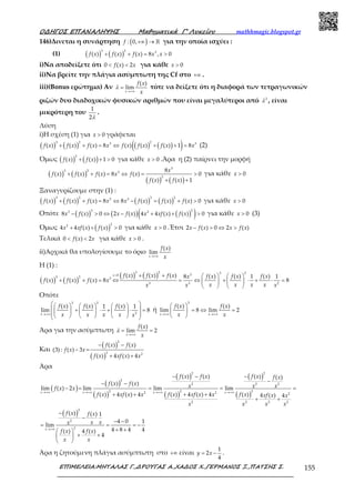 Ο∆ΗΓΟΣ ΕΠΑΝΑΛΗΨΗΣ Μαθηµατικά Γ’ Λυκείου mathhmagic.blogspot.gr
ΕΠΙΜΕΛΕΙΑ:ΜΗΤΑΛΑΣ Γ.,∆ΡΟΥΓΑΣ Α.,ΧΑ∆ΟΣ Χ.,ΓΕΡΜΑΝΟΣ Ξ.,ΠΑΤΣΗΣ Σ. 155
146)Δινεται η συνάρτηση ( ): 0,+∞ → ℝf για την οποία ισχύει :
(1) ( ) ( )
3 2 3
( ) ( ) ( ) 8 , 0+ + = >f x f x f x x x
i)Να αποδείξετε ότι 0 ( ) 2< <f x x για κάθε 0>x
ii)Να βρείτε την πλάγια ασύμπτωτη της Cf στο +∞ .
iii)(Bonus ερώτημα) Αν
( )
lim
→+∞
=
x
f x
x
λ τότε να δείξετε ότι η διαφορά των τετραγωνικών
ριζών δυο διαδοχικών φυσικών αριθμών που είναι μεγαλύτεροι από 2
λ , είναι
μικρότερη του
1
2λ
.
Λύση
i)Η σχέση (1) για 0>x γράφεται
( ) ( ) ( ) ( )( )3 2 23 3
( ) ( ) ( ) 8 ( ) ( ) ( ) 1 8+ + = ⇔ + + =f x f x f x x f x f x f x x (2)
Όμως ( ) ( )
2
( ) ( ) 1 0+ + >f x f x για κάθε 0>x .Άρα η (2) παίρνει την μορφή
( ) ( )
( ) ( )
3
3 2 3
2
8
( ) ( ) ( ) 8 ( ) 0
( ) ( ) 1
+ + = ⇔ = >
+ +
x
f x f x f x x f x
f x f x
για κάθε 0>x
Ξαναγυρίζουμε στην (1) :
( ) ( ) ( ) ( )
3 2 3 23 3
( ) ( ) ( ) 8 8 ( ) ( ) ( ) 0+ + = ⇔ − = + >f x f x f x x x f x f x f x για κάθε 0>x
Οπότε ( ) ( ) ( )( )3 23 2
8 ( ) 0 2 ( ) 4 4 ( ) ( ) 0− > ⇔ − + + >x f x x f x x xf x f x για κάθε 0>x (3)
Όμως ( )
22
4 4 ( ) ( ) 0+ + >x xf x f x για κάθε 0>x .Έτσι 2 ( ) 0 2 ( )− > ⇔ >x f x x f x
Τελικά 0 ( ) 2< <f x x για κάθε 0>x .
ii)Αρχικά θα υπολογίσουμε το όριο
( )
lim
→+∞x
f x
x
Η (1) :
( ) ( )
( ) ( )
3 2 3 230
3 2 3
3 3 2
( ) ( ) ( ) ( ) ( ) ( )8 1 1
( ) ( ) ( ) 8 8
> + +    
+ + = ⇔ = ⇔ + ⋅ + ⋅ =   
   
x f x f x f x f x f x f xx
f x f x f x x
x x x xx x x
Οπότε
3 2
2
( ) ( ) ( )1 1
lim 8
→+∞
      
 + ⋅ + ⋅ =            
x
f x f x f x
x x x x x
ή
3
( ) ( )
lim 8 lim 2
→+∞ →+∞
 
= ⇔ = 
 x x
f x f x
x x
Άρα για την ασύμπτωτη
( )
lim 2
→+∞
= =
x
f x
x
λ
Και
( )
( )
2
2 2
( ) ( )
(3) : ( ) 3
( ) 4 ( ) 4
− −
− =
+ +
f x f x
f x x
f x xf x x
Άρα
( )
( )
( )
( )
( )
( )
( )
2 2
2
2 2 2
2 2 22 2 2
2 2 2 2
( ) ( ) ( ) ( )
( ) ( )
lim ( ) 2 lim lim lim
( ) 4 ( ) 4 ( ) 4 ( ) 4 ( ) 4 ( ) 4
→+∞ →+∞ →+∞ →+∞
− − −
−− −
− = = = =
+ + + +
+ +
x x x x
f x f x f x f x
f x f x x x xf x x
f x xf x x f x xf x x f x xf x x
x x x x
( )
2
2
2
( ) ( ) 1
4 0 1
lim
4 8 4 4( ) 4 ( )
4
→+∞
−
−
− −
= = = −
+ + 
+ + 
 
x
f x f x
x xx
f x f x
x x
Άρα η ζητούμενη πλάγια ασύμπτωτη στο +∞ είναι
1
2
4
= −y x .
 