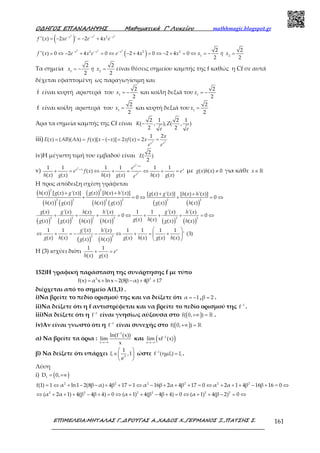 Ο∆ΗΓΟΣ ΕΠΑΝΑΛΗΨΗΣ Μαθηµατικά Γ’ Λυκείου mathhmagic.blogspot.gr
ΕΠΙΜΕΛΕΙΑ:ΜΗΤΑΛΑΣ Γ.,∆ΡΟΥΓΑΣ Α.,ΧΑ∆ΟΣ Χ.,ΓΕΡΜΑΝΟΣ Ξ.,ΠΑΤΣΗΣ Σ. 161
( )2 2 2
2
''( ) 2 ' 2 4− − −
= − = − +x x x
f x xe e x e
( )
2 2 2
2 2 2
1 2
2 2
''( ) 0 2 4 0 2 4 0 2 4 0
2 2
− − −
= ⇔ − + = ⇔ − + = ⇔ − + = ⇔ = − =x x x
f x e x e e x x x ή x
Τα σημεία 1 2
2 2
2 2
= − =x ή x είναι θέσεις σημείου καμπής της f καθώς η Cf σε αυτά
δέχεται εφαπτομένη ως παραγωγίσιμη και
f είναι κυρτή αριστερά του 1
2
2
= −x και κοίλη δεξιά του 1
2
2
= −x
f είναι κοίλη αριστερά του 1
2
2
=x και κυρτή δεξιά του 1
2
2
=x
Άρα τα σημεία καμπής της Cf είναι
2 1 2 1
( , ), ( , )
2 2
−K Z
e e
iii) 2 2
1 2
( ) ( )( ) ( )[ ( )] 2 ( ) 2= ∆ = − − = = =
x x
x
E x AB A f x x x xf x x
e e
iv)Η μέγιστη τιμή του εμβαδού είναι
2
( )
2
E
v)
2
2
2
1 1 1 1 1 1
( )
( ) ( ) ( ) ( ) ( ) ( )
x x
x x x
x
e
e f x e
h x g x h x g x h x g xe
+
+
+ = ⇔ + = ⇔ + = με ( ) ( ) 0≠g x h x για κάθε ∈ℝx
Η προς απόδειξη σχέση γράφεται
( )
( ) ( )
( )
( ) ( ) ( ) ( )
2 2
2 2 2 2 2 2
( ) [ ( ) '( )] ( ) [ ( ) '( )] [ ( ) '( )] [ ( ) '( )]
0 0
( ) ( ) ( ) ( ) ( ) ( )
+ + + +
+ = ⇔ + = ⇔
h x g x g x g x h x h x g x g x h x h x
h x g x h x g x g x h x
( ) ( ) ( ) ( ) ( ) ( )
( ) ( )
2 2 2 2 2 2
2 2
( ) '( ) '( )( ) '( ) 1 1 '( )
0 0
( ) ( )( ) ( ) ( ) ( ) ( ) ( )
'( )1 1 '( ) 1 1 1 1
' (3)
( ) ( ) ( ) ( ) ( ) ( )( ) ( )
+ + + = ⇔ + + + = ⇔
 
⇔ + = − − ⇔ + = + 
 
g x g x g xh x h x h x
g x h xg x g x h x h x g x h x
g x h x
g x h x g x h x g x h xg x h x
Η (3) ισχύει διότι
1 1
( ) ( )
+ = x
e
h x g x
152)Η γραφική παράσταση της συνάρτησης f με τύπο
= + − − + +2 2
f(x) α x ln x 2(8β α) 4β 17
διέρχεται από το σημείο Α(1,1) .
i)Να βρείτε το πεδίο ορισμού της και να δείξετε ότι = −α 1 , =β 2 .
ii)Να δείξετε ότι η f αντιστρέφεται και να βρείτε το πεδίο ορισμού της −1
f .
iii)Να δείξετε ότι η −1
f είναι γνησίως αύξουσα στο ( )+∞ = ℝf( 0, ) .
iv)Αν είναι γνωστό ότι η −1
f είναι συνεχής στο ( )+∞ = ℝf( 0, )
α) Να βρείτε τα όρια :
−
→−∞
1
x
ln(f (x))
lim
x
και ( )−
→−∞
1
x
lim xf (x)
β) Να δείξετε ότι υπάρχει
 
∈ 
 
3
1
ξ ,1
e
ώστε −
=1
f (ημξ) ξ .
Λύση
i) ( )= +∞f
D 0,
= ⇔ + − − + + = ⇔ − + + + = ⇔ + + + − + = ⇔2 2 2 2 2 2
f(1) 1 α ln1 2(8β α) 4β 17 1 α 16β 2α 4β 17 0 α 2α 1 4β 16β 16 0
⇔ + + + − + = ⇔ + + − + = ⇔ + + − = ⇔2 2 2 2 2 2
(α 2α 1) 4(β 4β 4) 0 (α 1) 4(β 4β 4) 0 (α 1) 4(β 2) 0
 