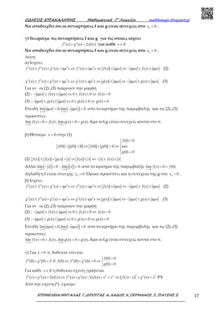 Ο∆ΗΓΟΣ ΕΠΑΝΑΛΗΨΗΣ Μαθηµατικά Γ’ Λυκείου mathhmagic.blogspot.gr
ΕΠΙΜΕΛΕΙΑ:ΜΗΤΑΛΑΣ Γ.,∆ΡΟΥΓΑΣ Α.,ΧΑ∆ΟΣ Χ.,ΓΕΡΜΑΝΟΣ Ξ.,ΠΑΤΣΗΣ Σ. 17
Να αποδειχθεί ότι οι συναρτήσεις f και g είναι συνεχείς στο =0
0x .
γ) θεωρούμε τις συναρτήσεις f και g για τις οποίες ισχύει
+ =2 2
( ) ( ) 2 ( )f x g x xf x για κάθε ∈ ℝx
Να αποδειχθεί ότι οι συναρτήσεις f και g είναι συνεχείς στο =0
0x .
Λύση
α) Ισχύει:
ηµ ηµ ηµ ηµ ηµ≤ + = ⇔ ≤ ⇔ ≤ ⇔ − ≤ ≤2 2 2 2 2 2
( ) ( ) ( ) ( ) ( ) ( )f x f x g x x f x x f x x x f x x (2)
ηµ ηµ ηµ ηµ ηµ≤ + = ⇔ ≤ ⇔ ≤ ⇔ − ≤ ≤2 2 2 2 2 2
( ) ( ) ( ) ( ) ( ) ( )g x f x g x x g x x g x x x g x x (3)
Για x= οι (2) ,(3) παίρνουν την μορφή
(2) : ηµπ π ηµπ π π− ≤ ≤ ⇔ ≤ ≤ ⇔ =( ) 0 ( ) 0 ( ) 0f f f
(3) : ηµπ π ηµπ π π− ≤ ≤ ⇔ ≤ ≤ ⇔ =( ) 0 ( ) 0 ( ) 0g g g
Επειδή ( )π π
ηµ ηµ
→ →
= − =lim 0,lim 0
x x
x x από το κριτήριο της παρεμβολής και τις (2) ,(3)
προκύπτει:
π
π
→
= =lim ( ) 0 ( )
x
f x f ,
π
π
→
= =lim ( ) 0 ( )
x
g x g .Άρα οι f,g είναι συνεχείς κοντά στο π.
β) Θέτουμε = 0x στην (1)
και
 =

+ = ⇔ + = ⇔ 
 =
(0) 0
(0) (0) 0 (0) (0) 0
(0) 0
f
f g f g
g
(2) ≤ + = ⇒ ≤ ⇔ − ≤ ≤( ) ( ) ( ) ( ) ( )f x f x g x x f x x x f x x
Αλλά ( ) ( )→ →
− = =
0 0
lim 0 , lim 0
x x
x x από το κριτήριο της παρεμβολής
→
= =
0
lim ( ) 0 (0)
x
f x f
Δηλαδή η f είναι συνεχής =0
0x .Όμοια προκύπτει και η συνέχεια της g στο =0
0x .
β) Ισχύει:
ηµ ηµ ηµ ηµ ηµ≤ + = ⇔ ≤ ⇔ ≤ ⇔ − ≤ ≤2 2 2 2 2 2
( ) ( ) ( ) ( ) ( ) ( )f x f x g x x f x x f x x x f x x (2)
ηµ ηµ ηµ ηµ ηµ≤ + = ⇔ ≤ ⇔ ≤ ⇔ − ≤ ≤2 2 2 2 2 2
( ) ( ) ( ) ( ) ( ) ( )g x f x g x x g x x g x x x g x x (3)
Για x= οι (2) ,(3) παίρνουν την μορφή
(2) : ηµπ π ηµπ π π− ≤ ≤ ⇔ ≤ ≤ ⇔ =( ) 0 ( ) 0 ( ) 0f f f
(3) : ηµπ π ηµπ π π− ≤ ≤ ⇔ ≤ ≤ ⇔ =( ) 0 ( ) 0 ( ) 0g g g
Επειδή ( )π π
ηµ ηµ
→ →
= − =lim 0,lim 0
x x
x x από το κριτήριο της παρεμβολής και τις (2) ,(3)
προκύπτει:
π
π
→
= =lim ( ) 0 ( )
x
f x f ,
π
π
→
= =lim ( ) 0 ( )
x
g x g .Άρα οι f,g είναι συνεχείς κοντά στο π.
γ) Για = 0x η δοθείσα γίνεται:
 =
+ = ⋅ ⋅ ⇔ + = ⇔ 
=
2 2 2 2 (0) 0
(0) (0) 2 0 (0) (0) (0) 0
(0) 0
f
f g f f g
g
Για κάθε ∈ ℝx η δοθείσα σχέση γράφεται
( )+ = ⇔ + − + = ⇔ − + =
22 2 2 2 2 2 2 2
( ) ( ) 2 ( ) ( ) ( ) 2 ( ) ( ) ( )f x g x xf x f x g x xf x x x f x x g x x (*)
Από την σχέση (*) έχουμε:
 