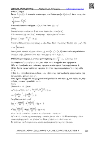 Ο∆ΗΓΟΣ ΕΠΑΝΑΛΗΨΗΣ Μαθηµατικά Γ’ Λυκείου mathhmagic.blogspot.gr
ΕΠΙΜΕΛΕΙΑ:ΜΗΤΑΛΑΣ Γ.,∆ΡΟΥΓΑΣ Α.,ΧΑ∆ΟΣ Χ.,ΓΕΡΜΑΝΟΣ Ξ.,ΠΑΤΣΗΣ Σ. 195
173)( Μ.Ganga)
Έστω : ,  →  ℝf α β συνεχής συνάρτηση στο διάστημα ,  α β ,( )<α β ώστε να ισχύει:
• 2
( ) >f α α
•
3 3
( )
3
−
<∫ f x dx
β
α
β α
Να αποδείξετε ότι υπάρχει ( ),∈ξ α β έτσι ώστε 2
( ) =f ξ ξ
Λύση
Θεωρούμε την συνάρτηση Φ, με τύπο 2
( ) ( ) , ,Φ = − ∈   x f x x x α β
Η Φ είναι συνεχής στο ,  α β και έχουμε 2
( ) ( ) 0Φ = − >fα α α και
3 3
( ) ( ) 0
3
−
Φ = − <∫ ∫x dx f x dx
β β
α α
β α
(1)
Από την (1) προκύπτει ότι υπάρχει ( )0
,∈x α β με 0
( ) 0Φ <x ,αφού αν 0
( ) 0Φ ≥x στο ,  α β , θα
είναι ( ) 0Φ ≥∫ x dx
β
α
.
Άρα εφόσον 0
( ) 0, ( ) 0Φ > Φ <xα , Φ συνεχής στο 0
, ,  ⊂     xα α β άρα από θεώρημα Bolzano
υπάρχει ( )0
,∈ xξ α τέτοιο ώστε 2 2
( ) 0 ( ) 0 ( )Φ = ⇔ − = ⇔ =f fξ ξ ξ ξ ξ .
174)( Κάτι μου θυμίζει..) Δίνεται η συνάρτηση ( ) , , 0
2
= − ∈ >ℝ
x
e
f x x
κ
λ κ λ µε λ
i)Αν ισχύει 2 2 2
( ) (2 ) 4+ ≤x x xηµ κ ηµ κ , για κάθε *
∈ ℝx .Να βρείτε την τιμή του κ.
ii)Αν 2=κ ,να βρείτε την ελάχιστη τιμή της συνάρτησης f συναρτήσει του λ.
iii)Να βρείτε την μεγαλύτερη τιμή του 0>λ για την οποία ισχύει ≥x
e xλ ,για κάθε
∈ℝx .
iv)Για = eλ να δείξετε ότι η ευθεία =y xλ εφάπτεται της γραφικής παράστασης της
συνάρτησης g όπου ( ) = x
g x e .
v)Να βρείτε το εμβαδό του χωρίου που περικλείεται από την Cg , τον άξονα x’x, την
ευθεία =y ex και την ευθεία 1= −x .
Λύση
i)Για κάθε 0≠x έχουμε:
2 2
2 2 2
2 2
2 2
2
( ) (2 )
( ) (2 ) 4 4
( ) (2 )
4 4
2
x x
x x x
x x
x x
x x
ηµ κ ηµ
ηµ κ ηµ κ κ
ηµ κ ηµ
κ κ
κ
+ ≤ ⇔ + ≤ ⇔
   
⇔ + ≤   
   
Λαμβάνουμε όρια στο 0
2 2
2
0 0
( ) (2 )
lim 4 lim 4
2→ →
    
 + ≤        
x x
x x
x x
ηµ κ ηµ
κ κ
κ
ή
2 2
2
0 0 0
( ) (2 )
lim 4lim lim 4
2→ → →
   
+ ≤   
   x x x
x x
x x
ηµ κ ηµ
κ κ
κ
ή
2 2 2 2 2
1 4 1 4 4 4 0 ( 2) 0 2 0 2⋅ + ⋅ ≤ ⇔ + − ≤ ⇔ − ≤ ⇔ − = ⇔ =κ κ κ κ κ κ κ
ii)Για 2=κ ,ο τύπος της συνάρτησης γίνεται ( ) , 0= − >x
f x e xλ λ . Η συνάρτηση f είναι
παραγωγίσιμη στοℝ με '( ) = −x
f x e λ .Είναι '( ) 0 0 ln= ⇔ − = ⇔ =x
f x e xλ λ
Το πρόσημο της f’, η μονοτονία και τα ακρότατα φαίνονται στον πίνακα:
 