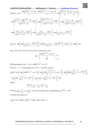 Ο∆ΗΓΟΣ ΕΠΑΝΑΛΗΨΗΣ Μαθηµατικά Γ’ Λυκείου mathhmagic.blogspot.gr
ΕΠΙΜΕΛΕΙΑ:ΜΗΤΑΛΑΣ Γ.,∆ΡΟΥΓΑΣ Α.,ΧΑ∆ΟΣ Χ.,ΓΕΡΜΑΝΟΣ Ξ.,ΠΑΤΣΗΣ Σ. 19
Έχουμε:
( ) ( ) ( ) ( )συν συν συν
 + − + − + − + − − 
= = = + = 
 
 
2 2 2 2 2 2
2 2 2 2
444 1 444 1 1 1 1 1 1
( ) 444
x x x x x x
f x
x x x x
( )( )
( )
( )
( )
( )
( )
ηµ ηµ ηµ
  
   + −  + − + + + −        = + = + = + =          + + + + + +       
 
2
2 2
2 2 22 22
22 2 2 2 2 2
1 11 1 1 1 1 1
444 444 444
1 1 1 1 1 1
xx x xx x x
x xxx x x x x x
( )
( )
( )
( )
ηµ ηµ ηµ
   
 + −         
 = + = + = +        
      + ++ + + +     
   
2 22 2 2
22 2 2 2
1 1 1
444 444 444
1 11 1 1 1
x xx x x
x x xxx x x x
ηµ ηµ
→ → → →
         
    = + = + = + = =             + + + +    
2 2
0 0 0 02 2
1 1 1 3
lim ( ) lim 444 444 lim lim 444 1 444 666
2 21 1 1 1x x x x
x x
f x
x xx x
Άρα =(0) 666f .Τελικά ο τύπος της συνάρτησης είναι :
( )συν + −
 ≠= 

=
2 2
2
444 1
, 0( )
666 , 0
x x
xf x
x
x
β) Παρατηρούμε ότι: ( )συν= + −2 2 2
( ) 444 1x f x x x
Επειδή → −∞x περιοριζόμαστε στο ( )−∞,0 .Έτσι έχουμε:
( ) ( ) συν
συν συν
→−∞ →−∞ →−∞ →−∞
                 = + − = + − = + − =                      
2
2 2 2 2 2
2 2
1 1
lim ( ) lim 444 1 lim 444 1 lim 444 1
x x x x
x
x f x x x x x x x
xx x
( )συν συν>
→−∞ →−∞
                = − + − = − + +                   
2 20
2 2
1 1
lim 444 1 lim 444 1
x
x x
x x
x x x
x xx x
(2)
Όμως:
συν συν
≤ ⇔ − ≤ ≤
2 2
1 1 1x x
x xx x x
Επίσης
→−∞ →−∞
 
−  = =
 
 
1 1
lim 0 , lim 0
x xx x
από το κριτήριο της παρεμβολής συν
→−∞
=
2
lim 0
x
x
x
(3)
Από (2) ,(3) προκύπτει
( ) ( )( )( ) ( )( )→−∞
 = +∞ + + = +∞ = +∞
  
2
lim ( ) 444 ( ) 0 1 0 444 ( ) 1
x
x f x
 