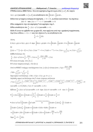 Ο∆ΗΓΟΣ ΕΠΑΝΑΛΗΨΗΣ Μαθηµατικά Γ’ Λυκείου mathhmagic.blogspot.gr
ΕΠΙΜΕΛΕΙΑ:ΜΗΤΑΛΑΣ Γ.,∆ΡΟΥΓΑΣ Α.,ΧΑ∆ΟΣ Χ.,ΓΕΡΜΑΝΟΣ Ξ.,ΠΑΤΣΗΣ Σ. 201
179)(Εξετάσεις 2002) Έστω δυο συναρτήσεις h,g συνεχείς στο ,  α β .Αν ισχύει
( ) ( )>h x g x για κάθε ,∈   x α β ,να αποδείξετε ότι ( ) ( )>∫ ∫h x dx g x dx
β β
α α
.
ii)Δίνεται η παραγωγίσιμη συνάρτηση : →ℝ ℝf , η οποία ικανοποιεί τις σχέσεις:
(0) 0=f και ( )
( ) 1−
− = −f x
f x e x για κάθε ∈ℝx
i)Να εκφράσετε την συνάρτηση f’ συναρτήσει της f .
ii)Να αποδείξετε ότι ( ) '( )
2
< <
x
f x xf x για κάθε 0>x .
iii)Αν Ε είναι το εμβαδό του χωρίου Ω , που ορίζεται από την γραφική παράσταση
της f,τις ευθείες 0, 1= =x x και τον άξονα x’x, να αποδείξετε ότι
1 1
(1)
4 2
< <E f
Λύση
i) ( ) ( ) ( ) ( ) 0> ⇔ − >h x g x h x g x άρα ( ( ) ( )) 0 ( ) ( ) 0 ( ) ( )− > ⇔ − > ⇔ >∫ ∫ ∫ ∫ ∫h x g x dx h x dx g x dx h x dx g x dx
β β β β β
α α α α α
ii)
( ) ( )
( )
( ) ( ) ( )
( ) ( )
1
( ) ' 1 ' '( ) '( ) 1 '( )(1 ) 1 '( ) '( )
1 1
− − −
−
− = − ⇔ + = ⇔ + = ⇔ = ⇔ =
+ +
f x
f x f x f x
f x f x
e
f x e x f x f x e f x e f x f x
e e
iii)Θα δείξουμε ότι
( ) ( ) (0)1 1
( ) '( ) '( ) '( )
2 2 2 0
−
< < ⇔ < < ⇔ < <
−
f x f x fx
f x xf x f x f x
x x
Η f είναι συνεχής στο 0,  x
Η f είναι παραγωγίσιμη στο ( )0,x
Από το Θ.Μ.Τ υπάρχει τουλάχιστον ένα ( )0,∈ xξ τέτοιο ώστε
( ) (0)
'( )
0
−
=
−
f x f
f
x
ξ
(0) 0
(0) 0
1
'(0)
211
= = =
++
f
f
e e
f
ee
Άρα αρκεί να δείξουμε '(0) '( ) '( )< <f f f xξ ,με 0 < < xξ
Δηλαδή, αρκεί να δείξουμε ότι f’ είναι γνησίως αύξουσα
( ) ( ) ( ) ( ) ( ) ( ) ( ) ( ) ( ) ( )( )
( ) ( ) ( ) ( )
'( ) (1 ) '( ) '( ) '( ) '( ) '( )
''( ) ' 0
1 1 1 1
  + − + −
= = = = > 
+ + + + 
f x f x f x f x f x f x f x f x f x f xf x
f x f x f x f x
f x e e f x e e f x e f x e e f x e e f x ee
f x
e e e e
για κάθε ∈ ℝx ( διότι '( ) 0>f x για κάθε ∈ ℝx )
ii)Είναι ( ) '( )
2
≤ ≤
x
f x xf x για κάθε 0≥x άρα ( ) 0≥f x για κάθε 0≥x και
1
0
( )= ∫E f x dx
•
11 1 1 12( )
0 0 0 0
1 1
( ) ( ) ( ) ( )
2 2 4 4 4
 
≤ ⇒ ≤ ⇔ ≤ ⇔ ≤ ⇔ ≤ 
 
∫ ∫ ∫ ∫
i
o
x x x
f x dx f x dx f x dx f x dx E
•
1 1 1 1( )
1
0
0 0 0 0
( ) '( ) ( ) '( ) ( ) ( ) ' ( )
ΠΑΡΑΓΟΝΤΙΚΗ ΟΛΟΚΛΗΡΩΣΗ
≤ ⇒ ≤ ⇔ ≤   − ⇔ ∫ ∫ ∫ ∫
i
f x xf x f x dx xf x dx f x dx xf x x f x dx
1 1 1 1
1
0
0 0 0 0
1 1 1 1
0 0 0 0
( ) ( ) ( ) ( ) 1 (1) 0 (0) ( )
(1) (1)
( ) (1) ( ) 2 ( ) (1) ( )
2 2
≤   − ⇔ ≤ − − ⇔ 
⇔ ≤ − ⇔ ≤ ⇔ ≤ ⇔ ≤
∫ ∫ ∫ ∫
∫ ∫ ∫ ∫
f x dx xf x f x dx f x dx f f f x dx
f f
f x dx f f x dx f x dx f f x dx E
Άρα
1 1
(1)
4 2
< <E f .
 