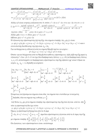 Ο∆ΗΓΟΣ ΕΠΑΝΑΛΗΨΗΣ Μαθηµατικά Γ’ Λυκείου mathhmagic.blogspot.gr
ΕΠΙΜΕΛΕΙΑ:ΜΗΤΑΛΑΣ Γ.,∆ΡΟΥΓΑΣ Α.,ΧΑ∆ΟΣ Χ.,ΓΕΡΜΑΝΟΣ Ξ.,ΠΑΤΣΗΣ Σ. 203
( )
2
2 2
2 2
4 2 4 2 4 2
2 2
2 2 2 2
2 2
2
4 2 2 2 2
2 2
2 2 2
2
2 1 4 2 2 4 2 2
( ) (2 )
2 4 2 2 (2 ) 2 22
− −+ + + + + +
< ⇔ < ⇔ < ⇔
+ + + + + +
⇔ < ⇔ < ⇔ <
+ + + + + ++ +
x
x x x x
x
x x x x
x x x x e x x
e e
x x x x e x x
e e e e
f x f x
x x x x x xx x
Αλλά, η f είναι γνησίως αύξουσα στο ℝ οπότε 2 2
2 2 0 ( 2) 0 0 2< ⇔ − < ⇔ − < ⇔ < <x x x x x x x
Γ. i)
2 2
2 2 2 2
'( ) '( ) 2
'( ) 2
2
( '( )) '( ) 2 ( '( )) '( ) 2
4 2 2 4 2 2 ( '( )) '( ) 2 4 2 2
− + + + +
= ⇔ = ⇔ = ⇔
+ + + + + + + +
g x g x x
g x x
x
g x g x g x g xe e e
e
x x e x x g x g x x x
1 1
2
( '( )) (2 ) '( ) 2 ( )
−
= ⇔ = ⇔ = +
րf f
f g x f x g x x g x x c
αϕου
, ∈ℝc
Αλλά (0) 1 1= ⇔ =g c .Έτσι 2
( ) 1,= + ∈ℝg x x x
ii)Είναι 2
( ) 1= +g x x , '( ) 2=g x x
Η εξίσωση της εφαπτομένης (η) της Cg στο σημείο επαφής 0 0
( , ( ))Λ x g x είναι:
2 2 2 2
0 0 0 0 0 0 0 0 0 0 0
( ) '( )( ) 1 2 ( ) 1 2 2 2 1y g x g x x x y x x x x y x x x x y x x x− = − ⇔ − − = − ⇔ − − = − ⇔ = − + και ο
συντελεστής διεύθυνσης της (η) είναι 0
2= xηλ
Για να διέρχεται η ευθεία (ε) από το σημείο Ν(α,β) πρέπει να ισχύει :
2 2
0 0 0 0
2 1 2 1 0 (1)x x x xβ α α β= − + ⇔ − + − + =
Οπότε για αν διέρχονται από το Ν(α,β) δυο κάθετες εφαπτόμενες (η1) ,(η2) της Cg αρκεί η
εξίσωση 2
2 1 0+ − + =x xα β να έχει δυο διαφορετικές λύσεις 1 2
, ∈ℝx x ( οι διαφορετικές λύσεις
1 2
, ∈ℝx x αντιστοιχούν σε διαφορετικές εφαπτομένες της Cg εφόσον η g’ είναι 1-1)και να
ισχύει
1 2
1⋅ = −η ηλ λ , δηλαδή να ισχύουν:
1 2
1
1
1 21 2 1 2
2
2 2
1 1 1
2 2 11
4 1 4
0 (2 ) 4( 1) 0
4 4 4 0 4 4 4 0
P x x
Vieta
x x x x
β
β
λη λη
α β
α β α β
−
= =  −
 ⋅ = − ⋅ = − = − = −   
⇔ ⇔ ⇔ ⇔   
∆ > − − >    − + > − + > 
2 2 2 22 2
3 3
1 3 3 3
1 4 4
4 4 4 4
3 1
4 4 4 0 4 4 4 0 4 3 4 0 4 1 04 4 4 0
4 4
 
   = = = − = = =     
⇔ ⇔ ⇔ ⇔ ⇔     
     − + > − + > − + > + >− + > > −     
β ββ β β β
α β α β α αα α
2
3
34 ,
1 4
4

=
⇔ ⇔ = ∈
 > −

ℝ
β
β α
α
Επομένως τα ζητούμενα σημεία είναι όλα τα σημεία του επιπέδου με τεταγμένη
3
4
,δηλαδή όλα τα σημεία της ευθείας
3
4
=y .
Δ.i) Έστω 0 0
( , ( ))x g x το σημείο επαφής της εφαπτομένης της Cg που άγεται από το
3
(0, )
4
A
τότε η εφαπτομένη θα έχει τύπο
2 2 2 2
0 0 0 0 0 0 0 0 0 0 0
( ) '( )( ) 1 2 ( ) 1 2 2 2 1− = − ⇔ − − = − ⇔ − − = − ⇔ = − +y g x g x x x y x x x x y x x x x y x x x
Όμως, η εφαπτομένη διέρχεται απο το Α άρα
2 2
0 0 0 0
3 1 1
2 0 1
4 4 2
= ⋅ − + ⇔ = ⇔ = ±x x x x άρα δυο εφαπτομένες άγονται από το Α προς την Cg
με σημεία επαφής
1 1
,
2 2
  
  
  
B g ,
1 1
,
2 2
  
Γ − −  
  
g ή
1 5
,
2 4
 
 
 
B ,
1 5
,
2 4
 
Γ − 
 
Οι εξισώσεις των εφαπτομένων είναι αντίστοιχα
 