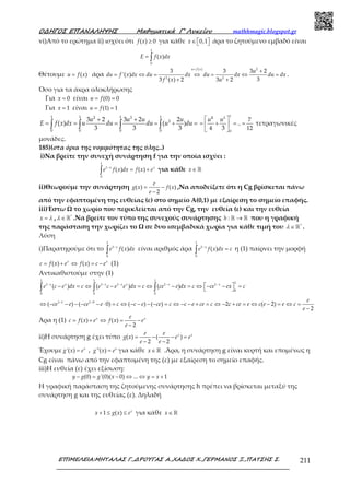 Ο∆ΗΓΟΣ ΕΠΑΝΑΛΗΨΗΣ Μαθηµατικά Γ’ Λυκείου mathhmagic.blogspot.gr
ΕΠΙΜΕΛΕΙΑ:ΜΗΤΑΛΑΣ Γ.,∆ΡΟΥΓΑΣ Α.,ΧΑ∆ΟΣ Χ.,ΓΕΡΜΑΝΟΣ Ξ.,ΠΑΤΣΗΣ Σ. 211
vi)Από το ερώτημα ii) ισχύει ότι ≥( ) 0f x για κάθε ∈   0,1x άρα το ζητούμενο εμβαδό είναι
= ∫
1
0
( )E f x dx
Θέτουμε = ( )u f x άρα
=
+
= ⇔ = ⇔ = ⇔ =
+ +
2( )
2 2
3 3 3 2
'( )
33 ( ) 2 3 2
u f x
u
du f x dx du dx du dx du dx
f x u
.
Όσο για τα άκρα ολοκλήρωσης
Για = 0x είναι = =(0) 0u f
Για = 1x είναι = =(1) 1u f
= +
+ +
= = = =∫ ∫ ∫ ∫
1 1 1 12 3
3
0 0 0 0
)
3 2 3 2 2
( ) (
3 3 3
u u u u
E f x dx u du du u du
 
= + = = 
 
1
2
0
4
7
..
4 123
u u
τετραγωνικές
μονάδες.
185)(στα όρια της νομιμότητας της ύλης..)
i)Να βρείτε την συνεχή συνάρτηση f για την οποία ισχύει :
−
= +∫
1
1
0
( ) ( )x x
e f x dx f x e για κάθε ∈ ℝx
ii)Θεωρούμε την συνάρτηση = −
−
( ) ( )
2
e
g x f x
e
,Να αποδείξετε ότι η Cg βρίσκεται πάνω
από την εφαπτομένη της ευθείας (ε) στο σημείο Α(0,1) με εξαίρεση το σημείο επαφής.
iii)Έστω Ω το χωρίο που περικλείεται από την Cg, την ευθεία (ε) και την ευθεία
=x λ , ∈ ℝ*
λ .Να βρείτε τον τύπο της συνεχούς συνάρτησης →ℝ ℝ:h που η γραφική
της παράσταση την χωρίζει το Ω σε δυο ισεμβαδικά χωρία για κάθε τιμή του ∈ ℝ*
λ .
Λύση
i)Παρατηρούμε ότι το −
∫
1
1
0
( )x
e f x dx είναι αριθμός άρα −
=∫
1
1
0
( )x
e f x dx c η (1) παίρνει την μορφή
= + ⇔ = −( ) ( )x x
c f x e f x c e (1)
Αντικαθιστούμε στην (1)
− − − − −
 − = ⇔ − = ⇔ − = ⇔ − − = ∫ ∫ ∫
1 1 1
1
1 1 1 1 1
0
0 0 0
( ) ( ) ( )x x x x x x x
e c e dx c e c e e dx c ce e dx c ce ex c
− −
⇔ − − − − − ⋅ = ⇔ − − − − = ⇔ − − + = ⇔ − + = ⇔ − = ⇔ =
−
1 1 1 0
( ) ( 0) ( ) ( ) 2 ( 2)
2
e
ce e ce e c c e ce c c e ce c c ce e c e e c
e
Άρα η (1) = + ⇔ = −
−
( ) ( )
2
x xe
c f x e f x e
e
ii)Η συνάρτηση g έχει τύπο = − − =
− −
( ) ( )
2 2
x xe e
g x e e
e e
Έχουμε ='( ) x
g x e , =''( ) x
g x e για κάθε ∈ℝx .Άρα, η συνάρτηση g είναι κυρτή και επομένως η
Cg είναι πάνω από την εφαπτομένη της (ε) με εξαίρεση το σημείο επαφής.
iii)Η ευθεία (ε) έχει εξίσωση:
− = − ⇔ ⇔ = +(0) '(0)( 0) ... 1y g g x y x
Η γραφική παράσταση της ζητούμενης συνάρτησης h πρέπει να βρίσκεται μεταξύ της
συνάρτηση g και της ευθείας (ε). Δηλαδή
+ ≤ ≤1 ( ) x
x g x e για κάθε ∈ℝx
 