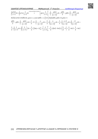 Ο∆ΗΓΟΣ ΕΠΑΝΑΛΗΨΗΣ Μαθηµατικά Γ’ Λυκείου mathhmagic.blogspot.gr
ΕΠΙΜΕΛΕΙΑ:ΜΗΤΑΛΑΣ Γ.,∆ΡΟΥΓΑΣ Α.,ΧΑ∆ΟΣ Χ.,ΓΕΡΜΑΝΟΣ Ξ.,ΠΑΤΣΗΣ Σ.232
( ) ( )
ΠΑΡΑΓΟΝΤΙΚΗ ΟΛΟΚΛ
 
= = − − = − − − + + +  + +
∫ ∫ ∫ ∫
11 1 1 1.
2 2
0 0 0 00
'( ) ( ) (1) ( )1 1
'( ) ( ) (0)
1 1 1 21 1
g x g x g g x
dx g x dx g x dx g dx
x x x x x
Αλλά από υπόθεση ≤( )g x x ,για κάθε ∈   0,1x Δηλαδή ≤ ≤(0) 0, (1) 1g g
( ) ( ) ( ) ( ) ( )
+ −
− − − ≤ − − − = + = + + =
+ + + + +
∫ ∫ ∫ ∫ ∫
1 1 1 1 1
2 2 2 2 2
0 0 0 0 0
(1) ( ) 1 1 1 1 1
(0) 0
2 2 2 21 1 1 1 1
g g x x x x
g dx dx dx dx dx
x x x x x
( )
     
+ + = +  +  + = + − + − = + − =     + + +     
∫ ∫
11 1
1
0
0 0 0
1 1 1 1 1 1 1 1 1
' ln( 1) ln2 ln1 1 ln 2 ln 2
2 1 1 2 1 2 2 2 2
dx dx x
x x x
 