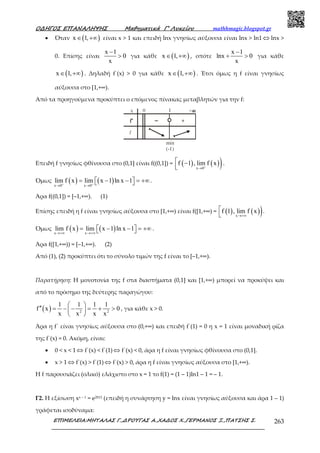 Ο∆ΗΓΟΣ ΕΠΑΝΑΛΗΨΗΣ Μαθηµατικά Γ’ Λυκείου mathhmagic.blogspot.gr
ΕΠΙΜΕΛΕΙΑ:ΜΗΤΑΛΑΣ Γ.,∆ΡΟΥΓΑΣ Α.,ΧΑ∆ΟΣ Χ.,ΓΕΡΜΑΝΟΣ Ξ.,ΠΑΤΣΗΣ Σ. 263
• Όταν ( )x 1,∈ +∞ είναι x > 1 και επειδή lnx γνησίως αύξουσα είναι lnx > ln1 ⇔ lnx >
0. Επίσης είναι
x 1
0
x
−
> για κάθε ( )x 1,∈ +∞ , οπότε
x 1
lnx 0
x
−
+ > για κάθε
( )x 1,∈ +∞ . Δηλαδή f΄(x) > 0 για κάθε ( )x 1,∈ +∞ . Έτσι όµως η f είναι γνησίως
αύξουσα στο [1,+∞).
Από τα προηγούµενα προκύπτει ο επόµενος πίνακας µεταβλητών για την f:
Επειδή f γνησίως φθίνουσα στο (0,1] είναι f((0,1]) = ( ) ( ))x 0
f 1 , lim f x+
→
 −
.
Όµως ( ) ( )x 0 x 0
lim f x lim x 1 ln x 1+ +
→ →
= − − = +∞   .
Άρα f((0,1]) = [–1,+∞). (1)
Επίσης επειδή η f είναι γνησίως αύξουσα στο [1,+∞) είναι f([1,+∞) = ( ) ( ))x
f 1 , lim f x
→+∞


.
Όµως ( ) ( )x x
lim f x lim x 1 ln x 1
→+∞ →+∞
= − − = +∞   .
Άρα f([1,+∞)) = [–1,+∞). (2)
Από (1), (2) προκύπτει ότι το σύνολο τιµών της f είναι το [–1,+∞).
Παρατήρηση: Η µονοτονία της f στα διαστήµατα (0,1] και [1,+∞) µπορεί να προκύψει και
από το πρόσηµο της δεύτερης παραγώγου:
( ) 2 2
1 1 1 1
f x 0
x x x x
 
′′ = − − = + > 
 
, για κάθε x > 0.
Άρα η f΄ είναι γνησίως αύξουσα στο (0,+∞) και επειδή f΄(1) = 0 η x = 1 είναι µοναδική ρίζα
της f΄(x) = 0. Ακόµη, είναι:
• 0 < x < 1 ⇔ f΄(x) < f΄(1) ⇔ f΄(x) < 0, άρα η f είναι γνησίως φθίνουσα στο (0,1].
• x > 1 ⇔ f΄(x) > f΄(1) ⇔ f΄(x) > 0, άρα η f είναι γνησίως αύξουσα στο [1,+∞).
Η f παρουσιάζει (ολικό) ελάχιστο στο x = 1 το f(1) = (1 – 1)ln1 – 1 = – 1.
Γ2. Η εξίσωση xx – 1 = e2013 (επειδή η συνάρτηση y = lnx είναι γνησίως αύξουσα και άρα 1 – 1)
γράφεται ισοδύναµα:
 