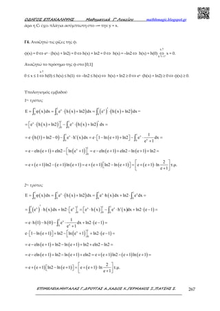 Ο∆ΗΓΟΣ ΕΠΑΝΑΛΗΨΗΣ Μαθηµατικά Γ’ Λυκείου mathhmagic.blogspot.gr
ΕΠΙΜΕΛΕΙΑ:ΜΗΤΑΛΑΣ Γ.,∆ΡΟΥΓΑΣ Α.,ΧΑ∆ΟΣ Χ.,ΓΕΡΜΑΝΟΣ Ξ.,ΠΑΤΣΗΣ Σ. 267
άρα η Cf έχει πλάγια ασύµπτωτη στο –∞ την y = x.
Γ4. Αναζητώ τις ρίζες της φ.
φ(x) = 0 ⇔ ex ∙ (h(x) + ln2) = 0 ⇔ h(x) + ln2 = 0 ⇔ h(x) = –ln2 ⇔ h(x) = h(0)
h
h "1 1"
↑
−
⇔ x = 0.
Αναζητώ το πρόσηµο της φ στο [0,1]
0 ≤ x ≤ 1
h ↑
⇔ h(0) ≤ h(x) ≤ h(1) ⇔ –ln2 ≤ h(x) ⇔ h(x) + ln2 ≥ 0 ⇔ ex ∙(h(x) + ln2) ≥ 0 ⇔ φ(x) ≥ 0.
Υπολογισµός εµβαδού
1ος τρόπος
( ) ( )( ) ( ) ( )( )
1 1 1
x x
0 0 0
E φ x dx e h x ln2 dx e h x ln2 dx =′= = ⋅ + = ⋅ +∫ ∫ ∫
( )( ) ( )( )
11
x x
0 0
e h x ln2 e h x ln2 dx′ = ⋅ + − ⋅ + =  ∫
( )( ) ( ) ( )
1 1
x x
x0 0
1
e h 1 ln2 0 e h x dx e 1 ln e 1 ln2 e dx
e 1
′= ⋅ + − − ⋅ = ⋅ − + + − ⋅ =   +∫ ∫
( ) ( ) ( ) ( )
1
x
0
e eln e 1 eln2 ln e 1 e eln e 1 eln2 ln e 1 ln2 = − + + − + = − + + − + + = 
( ) ( ) ( ) ( ) ( ) ( )
2
e e 1 ln2 e 1 ln e 1 e e 1 ln2 ln e 1 e e 1 ln τ.µ.
e 1
 
= + + − + + = + + − + = + + ⋅    + 
2ος τρόπος
( ) ( )( ) ( )
1 1 1 1
x x x
0 0 0 0
E φ x dx e h x ln2 dx e h x dx ln2 e dx= = ⋅ + = ⋅ + ⋅ =∫ ∫ ∫ ∫
( ) ( ) ( ) ( ) ( )
1 11 1x x x x
0 00 0
e h x dx ln2 e e h x e h x dx ln2 e 1
′
′   = ⋅ + ⋅ = ⋅ − ⋅ + ⋅ − =   ∫ ∫
( ) ( ) ( )
1
x
x0
1
e h 1 h 0 e dx ln2 e 1
e 1
= ⋅ − − ⋅ + ⋅ − =
+∫
( ) ( ) ( )
1
x
0
e 1 ln e 1 ln2 ln e 1 ln2 e 1 ⋅ − + + − + + ⋅ − =    
( ) ( )e eln e 1 ln2 ln e 1 ln2 eln2 ln2= − + + − + + + − =
( ) ( ) ( ) ( ) ( )e eln e 1 ln2 ln e 1 eln2 e e 1 ln2 e 1 ln e 1= − + + − + + = + + − + + =
( ) ( ) ( )
2
e e 1 ln2 ln e 1 e e 1 ln τ.µ.
e 1
 
= + + − + = + + ⋅    + 
 