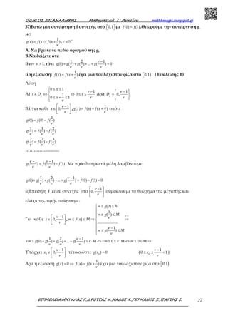 Ο∆ΗΓΟΣ ΕΠΑΝΑΛΗΨΗΣ Μαθηµατικά Γ’ Λυκείου mathhmagic.blogspot.gr
ΕΠΙΜΕΛΕΙΑ:ΜΗΤΑΛΑΣ Γ.,∆ΡΟΥΓΑΣ Α.,ΧΑ∆ΟΣ Χ.,ΓΕΡΜΑΝΟΣ Ξ.,ΠΑΤΣΗΣ Σ. 27
37)Εστω μια συνάρτηση f συνεχής στο   0,1 με =(0) (1)f f .Θεωρούμε την συνάρτηση g
με:
ν
= − +
1
( ) ( ) ( )g x f x f x ,ν ∈ ℕ*
Α. Να βρείτε το πεδίο ορισμού της g.
B.Να δείξετε ότι:
i) αν ν > 1, τότε
ν
ν ν ν
−
+ + + + =
1 2 1
(0) ( ) ( ) ... ( ) 0g g g g
ii)η εξίσωση:
ν
= +
1
( ) ( )f x f x έχει μια τουλάχιστον ρίζα στο )0,1 . ( Ευκλείδης Β)
Λύση
Α)
ν
ν
ν
 ≤ ≤
−
∈ ⇔ ⇔ ≤ ≤
≤ + ≤

0 1
1
01
0 1
g
x
x D x
x
άρα
ν
ν
 − 
=  
 
1
0,g
D
Β.i)για κάθε
ν
ν
 − 
∈  
 
1
0,x ,
ν
= − +
1
( ) ( ) ( )g x f x f x οπότε
ν
= −
1
(0) (0) ( )g f f
ν ν ν
= −
1 1 2
( ) ( ) ( )g f f
ν ν ν
= −
2 2 3
( ) ( ) ( )g f f
……………………
ν ν
ν ν
− −
= −
1 1
( ) ( ) (1)g f f Με πρόσθεση κατά μέλη λαμβάνουμε:
ν
ν ν ν
−
+ + + + = − =
1 2 1
(0) ( ) ( ) ... ( ) (0) (1) 0g g g g f f
ii)Επειδή η f είναι συνεχής στο
ν
ν
 − 
 
 
1
0, σύμφωνα με το θεώρημα της μέγιστης και
ελάχιστης τιμής παίρνουμε:
Για κάθε
ν
ν
 − 
∈  
 
1
0,x , ν
ν
ν
+
 ≤ ≤

 ≤ ≤

≤ ≤ ⇒ ⇒

 −
≤ ≤

( )
(0)
1
( )
( )
.....................
1
( )
m g M
m g M
m f x M
m g M
ν
ν ν ν ν
ν ν ν
−
≤ + + + + ≤ ⋅Μ ⇔ ≤ ≤ ⋅Μ ⇔ ≤ ≤ Μ ⇒
1 2 1
(0) ( ) ( ) ... ( ) 0 0m g g g g m m
Υπάρχει
ν
ν
 − 
∈  
 
0
1
0,x τέτοιο ώστε =0
( ) 0g x (
ν
ν
−
≤ ≤ <0
1
0 1x )
Άρα η εξίσωση = ⇔( ) 0g x
ν
= +
1
( ) ( )f x f x έχει μια τουλάχιστον ρίζα στο )0,1
 