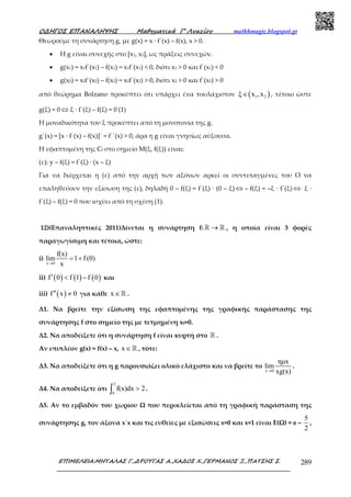 Ο∆ΗΓΟΣ ΕΠΑΝΑΛΗΨΗΣ Μαθηµατικά Γ’ Λυκείου mathhmagic.blogspot.gr
ΕΠΙΜΕΛΕΙΑ:ΜΗΤΑΛΑΣ Γ.,∆ΡΟΥΓΑΣ Α.,ΧΑ∆ΟΣ Χ.,ΓΕΡΜΑΝΟΣ Ξ.,ΠΑΤΣΗΣ Σ. 289
Θεωρούµε τη συνάρτηση g, µε g(x) = x ∙ f΄(x) – f(x), x > 0.
• Η g είναι συνεχής στο [x1, x2], ως πράξεις συνεχών.
• g(x1) = x1f΄(x1) – f(x1) = x1f΄(x1) < 0, διότι x1 > 0 και f΄(x1) < 0
• g(x2) = x2f΄(x2) – f(x2) = x2f΄(x2) > 0, διότι x2 > 0 και f΄(x2) > 0
από θεώρηµα Bolzano προκύπτει ότι υπάρχει ένα τουλάχιστον ( )1 2ξ x ,x∈ , τέτοιο ώστε
g(ξ) = 0 ⇔ ξ ∙ f΄(ξ) – f(ξ) = 0 (1)
Η µοναδικότητα του ξ προκύπτει από τη µονοτονία της g.
g΄(x) = [x ∙ f΄(x) – f(x)]΄ = f΄΄(x) > 0, άρα η g είναι γνησίως αύξουσα.
Η εφαπτοµένη της Cf στο σηµείο Μ(ξ, f(ξ)) είναι:
(ε): y – f(ξ) = f΄(ξ) ∙ (x – ξ)
Για να διέρχεται η (ε) από την αρχή των αξόνων αρκεί οι συντεταγµένες του Ο να
επαληθεύουν την εξίσωση της (ε), δηλαδή 0 – f(ξ) = f΄(ξ) ∙ (0 – ξ) ⇔ – f(ξ) = –ξ ∙ f΄(ξ) ⇔ ξ ∙
f΄(ξ) – f(ξ) = 0 που ισχύει από τη σχέση (1).
12)(Επαναληπτικές 2011)Δίνεται η συνάρτηση f: →ℝ ℝ , η οποία είναι 3 φορές
παραγωγίσιµη και τέτοια, ώστε:
i)
x 0
f(x)
lim 1 f (0)
x→
= +
ii) ( ) ( ) ( )f 0 f 1 f 0′ < − και
iii) ( )f x 0′′ ≠ για κάθε x ∈ℝ .
Δ1. Να βρείτε την εξίσωση της εφαπτοµένης της γραφικής παράστασης της
συνάρτησης f στο σηµείο της µε τετµηµένη x0=0.
Δ2. Να αποδείξετε ότι η συνάρτηση f είναι κυρτή στο ℝ .
Αν επιπλέον g(x) = f(x) – x, x ∈ℝ , τότε:
Δ3. Να αποδείξετε ότι η g παρουσιάζει ολικό ελάχιστο και να βρείτε το
x 0
ηµx
lim
xg(x)→
.
Δ4. Να αποδείξετε ότι
2
0
f(x)dx 2>∫ .
Δ5. Αν το εμβαδόν του χωρίου Ω που περικλείεται από τη γραφική παράσταση της
συνάρτησης g, τον άξονα x΄x και τις ευθείες με εξισώσεις x=0 και x=1 είναι Ε(Ω) = e –
5
2
,
 