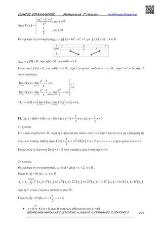 Ο∆ΗΓΟΣ ΕΠΑΝΑΛΗΨΗΣ Μαθηµατικά Γ’ Λυκείου mathhmagic.blogspot.gr
ΕΠΙΜΕΛΕΙΑ:ΜΗΤΑΛΑΣ Γ.,∆ΡΟΥΓΑΣ Α.,ΧΑ∆ΟΣ Χ.,ΓΕΡΜΑΝΟΣ Ξ.,ΠΑΤΣΗΣ Σ. 293
Άρα ( )
x x
2
xe e 1
, αν x 0
xf x
1
, αν x=0
2
 − +
≠
′ = 


Θεωρούµε τη συνάρτηση g, µε ( ) x x
g x xe e 1= − + , µε ( ) x
g x xe , x′ = ∈ℝ .
( )ming g 0 0= = , άρα g(x) > 0, για κάθε x ≠ 0.
Εποµένως f΄(x) > 0, για κάθε x ∈ℝ , άρα f γνησίως αύξουσα στο ℝ , άρα f «1 – 1», άρα f
αντιστρέψιµη.
( )
( )
x
fx x
x x
x x DLH x
e 1
lim f x lim 0
x
e 1 e
lim f x lim lim
x 1
↑→−∞ →−∞
→+∞ →+∞ →+∞
−
= = 
⇒
− = = = +∞

( ) ( ) ( )( ) ( )-1
f x x
D f lim f x , lim f x 0,
→−∞ →+∞
= = = +∞ℝ .
Γ3. (ε): y – f(0) = f΄(0) ∙ (x – 0) ⇔ (ε): y – 1 =
1
2
x ⇔ (ε): y =
1
2
x + 1
1ος τρόπος
Η f είναι κυρτή στο ℝ , άρα η Cf βρίσκεται πάνω από την εφαπτοµένη (ε) µε εξαίρεση το
σηµείο επαφής Α(0,1), άρα ( ) ( )
21
f x x 1 2f x x 2
2
⋅
≥ + ⇔ ≥ + και το « = » ισχύει µόνο για x = 0.
Επομένως η εξίσωση 2f(x) = x + 2 έχει ακριβώς μία λύση την x = 0.
2ος τρόπος
Θεωρούμε τη συνάρτηση h, με h(x) = 2f(x) – x – 2, x ∈ℝ .
Είναι h΄(x) = 2f΄(x) – 1, x ∈ℝ .
( ) ( ) ( ) ( ) ( ) ( ) ( ) ( )
f κυρτή
1 2 1 2 1 2 1 2 1 2
f
x x f x f x 2f x 2f x 2f x 1 2f x 1 h x h x
′↑
′ ′ ′ ′ ′ ′ ′ ′< ⇔ < ⇔ < ⇔ − < − ⇔ <
άρα η h΄ είναι γνησίως αύξουσα στο ℝ .
Είναι h΄(0) = 2f΄(0) – 1 = 2
1
2
– 1 = 0,
• x < 0
h′↑
⇒ h΄(x) < 0, άρα h γνησίως φθίνουσα στο (–∞,0)
 