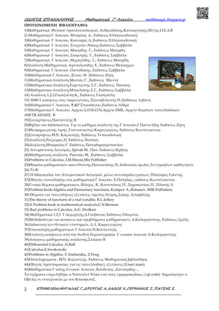 Ο∆ΗΓΟΣ ΕΠΑΝΑΛΗΨΗΣ Μαθηµατικά Γ’ Λυκείου mathhmagic.blogspot.gr
ΕΠΙΜΕΛΕΙΑ:ΜΗΤΑΛΑΣ Γ.,∆ΡΟΥΓΑΣ Α.,ΧΑ∆ΟΣ Χ.,ΓΕΡΜΑΝΟΣ Ξ.,ΠΑΤΣΗΣ Σ.2
ΠΡΟΤΕΙΝΟΜΕΝΗ ΒΙΒΛΙΟΓΡΑΦΙΑ
1)Μαθηματικά Θετικού προσανατολισμού, Ανδρεαδάκης,Κατσαργύρης,Μέτης.Ο.Ε.Δ.Β
2) Μαθηματικά Γ Λυκείου, Μπάρλας Α., Εκδόσεις Ελληνοεκδοτική
3)Μαθηματικά Γ Λυκείου, Κατσαρός Δ.,Εκδόσεις Ελληνοεκδοτική
4)Μαθηματικά Γ Λυκείου, Στεργίου–Νάκης,Εκδόσεις Σαββάλα
5)Μαθηματικά Γ Λυκείου, Μαυρίδης Γ., Εκδόσεις Μαυρίδη
6)Μαθηματικά Γ Λυκείου, Σκομπρής Γ., Εκδόσεις Σαββάλα
7)Μαθηματικά Γ Λυκείου ,Μιχαηλίδης Γ., Εκδόσεις Μαυρίδη
8)Ανάλυση Μαθηματικά, Αχτσαλωτίδης Χ. ,Εκδόσεις Μεταίχμιο
9)Μαθηματικά Γ Λυκείου ,Παπαδάκης ,Εκδόσεις Σαββάλα
10)Μαθηματικά Γ Λυκείου ,Ξένος. Θ. ,Εκδόσεις Ζήτη
11)Μαθηματικά-Ανάλυση,Μαντάς Γ. ,Εκδόσεις Μαντά
12)Μαθηματικά-Ανάλυση,Ευρυπιώτης Σ.Γ. ,Εκδόσεις Πατάκη
13)Μαθηματικα-Αναλυση,Μπαιλάκης Σ.Γ., Εκδόσεις Σαββάλα
14) Ανάλυση 1,2,3,Γκατζούλη Κ., Εκδόσεις Γκατζούλη
15) 1000+1 ασκήσεις στις παραγώγους, Ξηνταβελώνης Π.,Εκδόσεις Λιβάνη
16)Μαθηματικά Γ Λυκείου, Β &Ρ Σπανδάγου.,Εκδόσεις Αίθρα
17)Μαθηματικά Γ Λυκείου, Αρχείο Σ.Ο.Κ.Ο.Ν,Αρχείο ΕΜΕ, Αρχείο θεμάτων πανελλαδικών
18)ΕΥΚΛΕΙΔΗΣ Β
19)Συναρτήσεις,Ποσταντζής Β.
20)Βιβλίο του διδάσκοντος. Για το μάθημα ανάλυση της Γ λυκείου,Γ.Παντελίδη, Εκδόσεις Ζήτη
21)Θεώρημα μέσης τιμής ,Γιαννιτσιώτης-Καραγιώργος, Εκδόσεις Κωστόγιαννος
22)Συναρτήσεις Θ.Ν. Καζαντζής. Εκδόσεις Τυποεκδοτική
23)Ανάλυση,Ντζιώρας.Η, Εκδόσεις Πατάκη
24)Ανάλυση,Μπαραλός Γ. Εκδόσεις Παπαδημητρόπουλου
25) Απειροστικός λογισμός, Spivak M. ,Παν. Εκδόσεις Κρήτης
26)Μαθηματική ανάλυση Ρασσιάς Μ. ,Εκδόσεις Σαββάλα
24)Problems in Calculus ,Ι.Μ.Maron,Mir Publisher
25)Θέματα μαθηματικών κατεύθυνσης,Πανουσάκης Ν.,Εκδοτικός όμιλος Συγγραφέων καθηγητών
26) Το Φ
27) Η διδασκαλία του Απειροστικού λογισμού, μέσω αντιπαραδειγμάτων, Πλάταρος Γιάννης
27)Οδηγός επανάληψης στα μαθηματικά Γ λυκείου, Χ.Πατήλας, εκδόσεις Κωστόγιαννος
28)Γενικά θέματα μαθηματικών, Βλάχος. Β., Κουτσούκος Π. ,Ξηροκώστας Π. ,Πλατής Χ.
29)Problem book:Algebra and Elementary functions, Kutepov A.,Rubanov, MIR Publishers
30) Θέματα για πανελλήνιες εξετάσεις πρώτης δέσμης,Σάκης Λιπορδέζης
31)The theory of functions of a real variable, R.L.Jeffery
32)A Problem book in mathematical analysis,G.N Berman
33) Bad problems in Calculus, A.G .Drolkun
34) Μαθηματικά 1,2,3 Γ.Δεμερτζής,Δ.Γουβίτσας Εκδόσεις Όλυμπος
35)Μεθοδολογία για ασκήσεις και προβλήματα μαθηματικών, Α.Καλομητσίνης, Εκδόσεις Σμίλη
36)Διδακτικη των θετικών επιστημών, Δ.Λ. Καραγεώργος
37)Επαναληψη μαθηματικών Γ λυκείου,Ν.Κουταντζής
38)Επιλογη ασκήσεων από την διεθνή θεματογραφία Γ ενιαίου λυκείου Α.Καλομητσίνης
39)Ασκησεις μαθηματικής ανάλυσης,Στάικου Β
40)Differential Calculus ,Ν.Ball
41)Calculus,E.Swokowski
42)Problems in Algebra ,T.Andreesku, Z.Feng
43)Ολοκληρώματα , Θ.Ν. Καζαντζής. Εκδόσεις Μαθηματική βιβλιοθήκη
44)Oδηγός προετοιμασίας για τις πανελλαδικές εξετάσεις (Lisari team)
45)Μαθηματικά Γ τάξης Γενικού Λυκείου ,Κανδυλας ,Ζανταριδης…
Τα σχήματα επιμελήθηκε ο Ντόναλντ Ντάκ ενώ τους γραμμοκώδικες ( qr-code) δημιούργησε ο
Οβελίξ σε συνεργασία με τον Κακοφωνίξ.
 