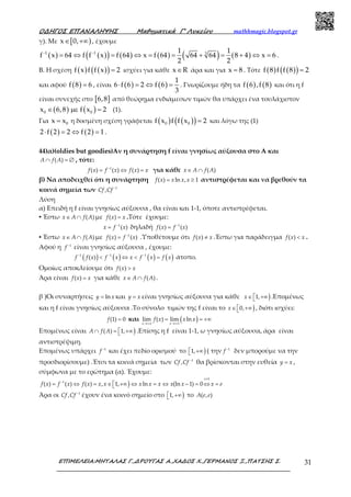 Ο∆ΗΓΟΣ ΕΠΑΝΑΛΗΨΗΣ Μαθηµατικά Γ’ Λυκείου mathhmagic.blogspot.gr
ΕΠΙΜΕΛΕΙΑ:ΜΗΤΑΛΑΣ Γ.,∆ΡΟΥΓΑΣ Α.,ΧΑ∆ΟΣ Χ.,ΓΕΡΜΑΝΟΣ Ξ.,ΠΑΤΣΗΣ Σ. 31
γ). Με [ )x 0,∈ +∞ , έχουμε
( ) ( )( ) ( ) ( ) ( ) ( )1 1 31 1
f x 64 f f x f 64 x f 64 64 64 8 4 x 6
2 2
− −
= ⇔ = ⇔ = = + = + ⇔ = .
Β. Η σχέση ( ) ( )( )f x f f x 2= ισχύει για κάθε x R∈ άρα και για x 8= . Τότε ( ) ( )( )f 8 f f 8 2=
και αφού ( )f 8 6= , είναι ( ) ( )
1
6 f 6 2 f 6
3
⋅ = ⇔ = . Γνωρίζουμε ήδη τα ( ) ( )f 6 ,f 8 και ότι η f
είναι συνεχής στο [ ]6,8 από θεώρημα ενδιάμεσων τιμών θα υπάρχει ένα τουλάχιστον
( ) ( )0 0x 6,8 f x 2∈ µε = (1).
Για 0x x= η δοσμένη σχέση γράφεται ( ) ( )( )0 0f x f f x 2= και λόγω της (1)
( ) ( )2 f 2 2 f 2 1⋅ = ⇔ = .
44)α)(oldies but goodies)Αν η συνάρτηση f είναι γνησίως αύξουσα στο Α και
∩ = ∅( )A f A , τότε:
−
= ⇔ =1
( ) ( ) ( )f x f x f x x για κάθε ∈ ∩ ( )x A f A
β) Να αποδειχθεί ότι η συνάρτηση = ≥( ) ln , 1f x x x x αντιστρέφεται και να βρεθούν τα
κοινά σημεία των −1
,Cf Cf
Λύση
α) Επειδή η f είναι γνησίως αύξουσα , θα είναι και 1-1, όποτε αντιστρέφεται.
▪ Έστω ∈ ∩ ( )x A f A με =( )f x x .Τότε έχουμε:
−
= 1
( )x f x δηλαδή −
= 1
( ) ( )f x f x
▪ Έστω ∈ ∩ ( )x A f A με −
= 1
( ) ( )f x f x .Υποθέτουμε ότι ≠( )f x x .Έστω για παράδειγμα <( )f x x .
Αφού η −1
f είναι γνησίως αύξουσα , έχουμε:
( ) ( ) ( ) ( )− − −
< ⇔ < =1 1 1
( )f f x f x x f x f x άτοπο.
Ομοίως αποκλείουμε ότι >( )f x x
Άρα είναι =( )f x x για κάθε ∈ ∩ ( )x A f A .
β )Οι συναρτήσεις = lny x και =y x είναι γνησίως αύξουσα για κάθε )∈  +∞1,x .Επομένως
και η f είναι γνησίως αύξουσα .Το σύνολο τιμών της f είναι το )∈  +∞0,x , διότι ισχύει:
=(1) 0f και ( )→+∞ →+∞
= = +∞lim ( ) lim ln
x x
f x x x
Επομένως είναι )∩ =  +∞( ) 1,A f A .Επίσης η f είναι 1-1, ω γνησίως αύξουσα, άρα είναι
αντιστρέψιμη.
Επομένως υπάρχει −1
f και έχει πεδίο ορισμού το ) +∞1, ( την −1
f δεν μπορούμε να την
προσδιορίσουμε) .Έτσι τα κοινά σημεία των −1
,Cf Cf θα βρίσκονται στην ευθεία =y x ,
σύμφωνα με το ερώτημα (α). Έχουμε:
)
≥
−
= ⇔ = ∈  +∞ ⇔ = ⇔ − = ⇔ =
1
1
( ) ( ) ( ) , 1, ln (ln 1) 0
x
f x f x f x x x x x x x x x e
Άρα οι −1
,Cf Cf έχουν ένα κοινό σημείο στο ) +∞1, το ( , )A e e
 