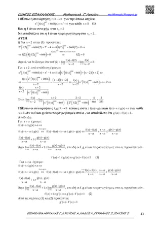 Ο∆ΗΓΟΣ ΕΠΑΝΑΛΗΨΗΣ Μαθηµατικά Γ’ Λυκείου mathhmagic.blogspot.gr
ΕΠΙΜΕΛΕΙΑ:ΜΗΤΑΛΑΣ Γ.,∆ΡΟΥΓΑΣ Α.,ΧΑ∆ΟΣ Χ.,ΓΕΡΜΑΝΟΣ Ξ.,ΠΑΤΣΗΣ Σ. 43
11)Εστω η συνάρτηση f : →ℝ ℝ για την όποια ισχύει:
6672 2
x f(x) 666f(x) x 4  + = −  για κάθε x∈ℝ (1)
Και η f είναι συνεχής στο 0
x 2=
Να αποδείξετε ότι η f είναι παραγωγίσιμη στο 0
x 2= .
ΛΥΣΗ
i) Για x 2= στην (1) προκύπτει:
( )
2006
667 6672 2
4 f(2) 2006 0 για καθε X
666
2 f(2) 666f(2) 2 4 4 f(2) 666f(2) 0
f(2) 4 f(2) 666 0 f(2) 0
  + ≠ ∈ 
  + = − ⇔   + = ⇔   
⇔   + = ⇒ = 
ℝ
Αρκεί, να δείξουμε ότι το
x 2 x 2
f(x) f(2) f(x)
f'(2) lim lim
x 2 x 2→ →
−
= = ∈
− −
ℝ
Για x 2≠ από υπόθεση έχουμε:
( ) ( )( )
( ) ( )( )
( )
( )
667 6662 2 2
6662
6662
6662
x f(x) 666f(x) x 4 f(x) x f(x) 666 x 2 x 2
f(x) x f(x) 2006 x 2 x 2 f(x)
x f(x) 666 x 2
x 2 x 2 x 2
f(x) x 2
x 2 x f(x) 666
  + = − ⇔   + = − + ⇔   
  + − + 
⇔ = ⇔   + = + ⇔ − − −
+
=
−   + 
Έτσι
( ) ( )666 666x 2 x 2 2 2
f(x) x 2 2 2 4 2
lim lim
x 2 666 333x f(x) 666 2 f(2) 666
→ →
+ +
= = = =
−   +   +   
12)Εστω οι συναρτήσεις f,g : →ℝ ℝ τέτοιες ώστε : f(α) g(α)= και f(x) x g(x) α+ ≤ + για κάθε
x∈ ℝ .Αν οι f και g είναι παραγωγίσιμες στο α , να αποδείξετε ότι g'(α) f'(α) 1− = .
Απόδειξη
Για x α> έχουμε:
f(x) x g(x) α+ ≤ + ⇔
f(α) g(α)
g(x) g(α)f(x) f(α) x α
f(x) x α g(x) f(x) f(α) x α g(x) g(α)
x α x α x α
=
−− −
+ − ≤ ⇔ − + − ≤ − ⇔ + ≤
− − −
g(x) g(α)f(x) f(α)
1
x α x α
−−
+ ≤
− −
Άρα
x α x α
g(x) g(α)f(x) f(α)
lim 1 lim
x α x α→ →
−−
+ ≤
− −
, επειδή οι f ,g είναι παραγωγίσιμες στο α, προκύπτει ότι
f'(α) 1 g'(α) g'(α) f'(α) 1+ ≤ ⇔ − ≤ (1)
Για x α< έχουμε:
f(x) x g(x) α+ ≤ + ⇔
f(α) g(α) x α
g(x) g(α)f(x) f(α) x α
f(x) x α g(x) f(x) f(α) x α g(x) g(α)
x α x α x α
= <
−− −
+ − ≤ ⇔ − + − ≤ − ⇔ + ≥
− − −
g(x) g(α)f(x) f(α)
1
x α x α
−−
+ ≥
− −
Άρα
x α x α
g(x) g(α)f(x) f(α)
lim 1 lim
x α x α→ →
−−
+ ≥
− −
, επειδή οι f ,g είναι παραγωγίσιμες στο α, προκύπτει ότι
f'(α) 1 g'(α) g'(α) f'(α) 1+ ≥ ⇔ − ≥ (2)
Από τις σχέσεις (1) και(2) προκύπτει:
g'(α) f'(α) 1− =
 