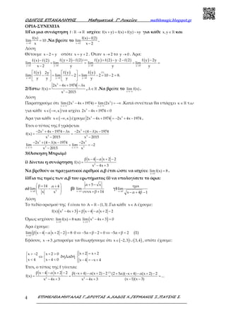 Ο∆ΗΓΟΣ ΕΠΑΝΑΛΗΨΗΣ Μαθηµατικά Γ’ Λυκείου mathhmagic.blogspot.gr
ΕΠΙΜΕΛΕΙΑ:ΜΗΤΑΛΑΣ Γ.,∆ΡΟΥΓΑΣ Α.,ΧΑ∆ΟΣ Χ.,ΓΕΡΜΑΝΟΣ Ξ.,ΠΑΤΣΗΣ Σ.4
ΟΡΙΑ-ΣΥΝΕΧΕΙΑ
1)Για μια συνάρτηση f : →ℝ ℝ ισχύει: f(x y) f(x) f(y) xy+ = + − για κάθε x,y∈ ℝ και
x 0
f(x)
lim 10
x→
= .Να βρείτε το
x 2
f(x) f(2)
lim
x 2→
−
−
.
Λύση
Θέτουμε x 2 y− = οπότε x y 2= + . Όταν x 2→ το y 0→ . Άρα:
( ) ( ) ( ) ( ) ( ) ( ) ( ) ( )
( ) ( ) ( )
( )
x 2 y 0 y 0 y 0
(1)
y 0 y 0 y 0
f y 2 f 2 f y f 2 y 2 f 2 f y 2yf x f 2
lim lim lim lim
x 2 y y y
f y f y f y2y
lim lim 2 lim 2 10 2 8.
y y y y
υπ
→ → → →
→ → →
+ − + − ⋅ − −−
= = = =
−
   
− = − = − = − =   
   
2)Έστω
− + −
=
−
3
3
2x 4x 1974 λx
f(x)
x 2015
, ∈ℝλ .Να βρείτε το
→−∞x
lim f(x) .
Λύση
Παρατηρούμε ότι
→−∞ →−∞
− + = = −∞3 3
x x
lim(2x 4x 1974) lim(2x ) .Κατά συνέπεια θα υπάρχει ∈ℝκ τ.ω
για κάθε ( )∈ −∞x ,κ να ισχύει − + <3
2x 4x 1974 0
Άρα για κάθε ( )∈ −∞x ,κ έχουμε − + = − + −3 3
2x 4x 1974 2x 4x 1974 .
Έτσι ο τύπος της f γράφεται
− + − − − + − −
= =
− −
3 3
3 3
2x 4x 1974 λx 2x (4 λ)x 1974
f(x)
x 2015 x 2015
→−∞ →−∞
− + − − −
= = −
−
3 3
3 3x x
2x (4 λ)x 1974 2x
lim lim 2
x 2015 x
3)(Άσκηση Μπριάμ)
i) Δίνεται η συνάρτηση 2
β x 4 α x 2 2
f(x)
x 4x 3
− − + −
=
− +
Να βρεθούν οι πραγματικοί αριθμοί α,β έτσι ώστε να ισχύει:
x 3
lim f(x) 8
→
= .
ii)Για τις τιμές των α,β του ερωτήματος (i) να υπολογίσετε το όρια:
α) 2x 0
β 14 α 4
lim
x x→
 + +
 − 
 
 
β)
x π
α 5 x
lim
συνx β 14→
+ −
+ +
γ)
x 0
ημx
lim
x α 4β 1→
− + −
Λύση
Το πεδίο ορισμού της f είναι το A {1,3}= −ℝ .Για κάθε x A∈ έχουμε:
( )2
f(x) x 4x 3 β x 4 α x 2 2− + = − − + −
Όμως ισχύουν:
x 3
lim f(x) 8
→
= και ( )2
x 3
lim x 4x 3 0
→
− + =
Άρα έχουμε:
( )→
− − + − = ⋅ ⇔ − + − = ⇔ − + =
x 3
lim β x 4 α x 2 2 8 0 5α β 2 0 5α β 2 (1)
Εφόσον, x 3→ ,μπορούμε να θεωρήσουμε ότι ( ) ( )x 2,3 3,4∈ − ∪ , οπότε έχουμε:
x 2 x 2 0
x 4 x 4 0
 > − + >
⇔ 
< − < 
δηλαδή
x 2 x 2
x 4 x 4
 + = +

− = − +
Έτσι, ο τύπος της f γίνεται:
(1)
2 2
β x 4 α x 2 2 β( x 4) α(x 2) 2 (2 5α)( x 4) α(x 2) 2
f(x) ...
(x 1)(x 3)x 4x 3 x 4x 3
− − + − − + − + − + − + − + −
= = = =
− −− + − +
 