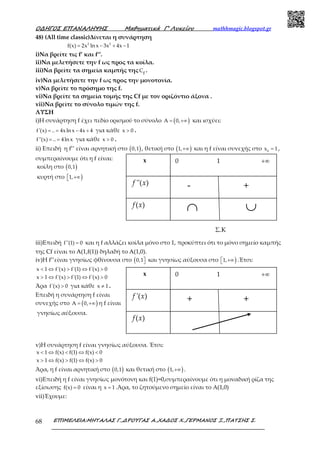 Ο∆ΗΓΟΣ ΕΠΑΝΑΛΗΨΗΣ Μαθηµατικά Γ’ Λυκείου mathhmagic.blogspot.gr
ΕΠΙΜΕΛΕΙΑ:ΜΗΤΑΛΑΣ Γ.,∆ΡΟΥΓΑΣ Α.,ΧΑ∆ΟΣ Χ.,ΓΕΡΜΑΝΟΣ Ξ.,ΠΑΤΣΗΣ Σ.68
48) (Αll time classic)Δίνεται η συνάρτηση
2 2
f(x) 2x ln x 3x 4x 1= − + −
i)Να βρείτε τις f’ και f’’.
ii)Να μελετήσετε την f ως προς τα κοίλα.
iii)Να βρείτε τα σημεία καμπής της f
C .
iv)Να μελετήσετε την f ως προς την μονοτονία.
v)Να βρείτε το πρόσημο της f.
vi)Να βρείτε τα σημεία τομής της Cf με τον οριζόντιο άξονα .
vii)Να βρείτε το σύνολο τιμών της f.
ΛΥΣΗ
i)Η συνάρτηση f έχει πεδίο ορισμού το σύνολο ( )A 0,= +∞ και ισχύει:
f'(x) .. 4xln x 4x 4= = − + για κάθε x 0> .
f''(x) .. 4ln x= = για κάθε x 0> .
ii) Επειδή η f’’ είναι αρνητική στο ( )0,1 , θετική στο ( )1,+∞ και η f είναι συνεχής στο 0
x 1= ,
συμπεραίνουμε ότι η f είναι:
κοίλη στο ( )0,1
κυρτή στο )1, +∞
iii)Επειδή f''(1) 0= και η f αλλάζει κοίλα μόνο στο 1, προκύπτει ότι το μόνο σημείο καμπής
της Cf είναι το A(1,f(1)) δηλαδή το A(1,0).
iv)Η f’’είναι γνησίως φθίνουσα στο (0,1 και γνησίως αύξουσα στο )1, +∞ .Έτσι:
x 1 f'(x) f'(1) f'(x) 0< ⇔ > ⇔ >
x 1 f'(x) f'(1) f'(x) 0> ⇔ > ⇔ >
Άρα f'(x) 0> για κάθε x 1≠ .
Επειδή η συνάρτηση f είναι
συνεχής στο ( )A 0,= +∞ η f είναι
γνησίως αύξουσα.
v)Η συνάρτηση f είναι γνησίως αύξουσα. Έτσι:
x 1 f(x) f(1) f(x) 0< ⇔ < ⇔ <
x 1 f(x) f(1) f(x) 0> ⇔ > ⇔ >
Άρα, η f είναι αρνητική στο ( )0,1 και θετική στο ( )1,+∞ .
vi)Επειδή η f είναι γνησίως μονότονη και f(1)=0,συμπεραίνουμε ότι η μοναδική ρίζα της
εξίσωσης f(x) 0= είναι η x 1= .Άρα, το ζητούμενο σημείο είναι το Α(1,0)
vii)Έχουμε:
- +''( )f x
∩ ∪
x 0 1 +∞
( )f x
Σ.Κ
+ +'( )f x
x 0 1 +∞
( )f x
 