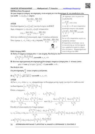 Ο∆ΗΓΟΣ ΕΠΑΝΑΛΗΨΗΣ Μαθηµατικά Γ’ Λυκείου mathhmagic.blogspot.gr
ΕΠΙΜΕΛΕΙΑ:ΜΗΤΑΛΑΣ Γ.,∆ΡΟΥΓΑΣ Α.,ΧΑ∆ΟΣ Χ.,ΓΕΡΜΑΝΟΣ Ξ.,ΠΑΤΣΗΣ Σ.70
50)(Μεζεδάκι θεωρίας)
Αν μια παραγωγίσιμη συνάρτηση είναι κυρτή σε ένα διάστημα Δ, να αποδείξετε ότι
για κάθε ( )x α,β∈ ⊆ ∆ ισχύει
f(β) f(x)f(x) f(α)
x α β x
−−
<
− −
ΛΥΣΗ
Στα διαστήματα α,x , x,β       για την f ισχύει το Θ.Μ.Τ
Άρα, υπάρχουν ( ) ( )1 2
ξ α,x ,ξ x,β∈ ∈ τέτοια ώστε
1 2
f(β) f(x)f(α) f(x)
f'(ξ ) ,f'(ξ )
α x β x
−−
= =
− −
Από την υπόθεση η f είναι κυρτή άρα f' γνησίως αύξουσα
Τότε έχουμε
f'
1 2 1 2
ξ ξ f(ξ ) f(ξ )< ⇒ <
ր
δηλαδή
f(β) f(x)f(x) f(α)
x α β x
−−
<
− −
.
51)(1η δέσμη 1997)
Α) Έστω f παραγωγίσιμη στο ℝ και κυρτή .Να δείξετε ότι:
( ) ( )1 21 2
f x f xx x
f
2 2
+ + 
≤ 
 
, για κάθε 1 2
x ,x ∈ℝ
Β) Δίνεται πραγματική συνάρτηση g,δυο φορές παραγωγίσιμη στο ℝ τέτοια ώστε:
g(x) 0> και
2
g''(x) g(x) g'(x) 0⋅ −   >  ,για κάθε x∈ℝ .
Να δείξετε ότι:
i) η συνάρτηση
g'
g
είναι γνησίως αύξουσα.
ii) ( ) ( )1 2
1 2
x x
g g x g x
2
 + 
≤ 
 
για κάθε 1 2
x ,x ∈ℝ .
ΛΥΣΗ
Α) Για 1 2
x x≠ , έστω 1 2
x x< εφαρμόζουμε το θεώρημα μέσης τιμής για την f σε καθένα από
τα διαστήματα: 1 2 1 2
1 2
x x x x
x , , ,x
2 2
 +   + 
   
   
Οπότε υπάρχουν:
1 2 1 2
1 1 2 2
x x x x
ξ x , , ξ ,x
2 2
 +   + 
∈ ∈   
   
( )
( ) ( )1 2 1 2
1 1
1
1 2 2 1
1
x x x x
f f x f f x
2 2
f' ξ
x x x x
x
2 2
 +   + 
− −   
   = =
+ −
−
και ( )
( ) ( )1 2 1 2
2 2
2
1 2 2 1
2
x x x x
f x f f x f
2 2
f' ξ
x x x x
x
2 2
 +   + 
− −   
   = =
+ −
−
Επειδή η f είναι κυρτή στο ℝ άρα έχουμε:
( ) ( )
( ) ( )
1 2 1 2
1 2f'
1 2 1 2
1 2 1 2 1 2
2 1 2 1
x x x x
f f x f x f
2 2 x x x x
ξ ξ f'(ξ ) f'(ξ ) f f x f x f
x x x x 2 2
2 2
 +   + 
− −   
 +   +    < ⇒ < ⇔ < ⇔ − < −   
− −    
ր
( ) ( )
( ) ( )2 11 2 1 2
2 1
f x f xx x x x
2f f x f x f
2 2 2
+ +   + 
⇔ < + ⇔ <   
   
Αν πάρουμε για x το μέσο του
α,β   δηλαδή
α β
x
2
+
= , τότε είναι
x α β x 0− = − > και η παραπάνω
ανισότητα παίρνει την μορφή:
α β f(α) f(β)
f
2 2
 +  +
< 
 
για κάθε
α,β∈ ℝ
Για α β= η παραπάνω ισχύει ως
προφανής ισότητα
Η παραπάνω ανισότητα και η
γενίκευση της με πολλά σημεία
έχει εμφανιστεί αρκετές φορές
στις εξετάσεις . Χαρακτηριστικό
είναι το θέμα του 1997.
 