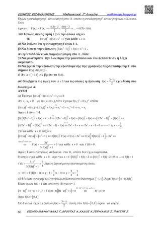 Ο∆ΗΓΟΣ ΕΠΑΝΑΛΗΨΗΣ Μαθηµατικά Γ’ Λυκείου mathhmagic.blogspot.gr
ΕΠΙΜΕΛΕΙΑ:ΜΗΤΑΛΑΣ Γ.,∆ΡΟΥΓΑΣ Α.,ΧΑ∆ΟΣ Χ.,ΓΕΡΜΑΝΟΣ Ξ.,ΠΑΤΣΗΣ Σ.80
Όμως η συνάρτηση f είναι κυρτή στο ℝ οπότε η συνάρτηση f’ είναι γνησίως αύξουσα.
Έτσι
έχουμε: 1 2
f(3) 3 f(6) 3
f'(x ) f'(x ) ... f(3) f(6)
2 2
− −
< ⇒ < ⇒ ⇒ <
64) Έστω η συνάρτηση f για την οποία ισχύει
(1) ( )
3 3
f(x) f(x) x 1+ = + για κάθε x∈ℝ
α) Να δείξετε ότι η συνάρτηση f είναι 1-1.
β) Να λύσετε την εξίσωση ( )
3
2 3
f(2x 1) f(x) x 1− + = + .
Αν η f επιπλέον είναι παραγωγίσιμη στο ℝ , τότε:
γ) Να μελετήσετε την f ως προς την μονοτονία και να εξετάσετε αν η f έχει
ακρότατα.
δ) Να βρείτε την εξίσωση της εφαπτομένης της γραφικής παράστασης της f στο
σημείο της A(1,f(1)) .
ε) Αν 1,1∆ = −   αν βρείτε το f(A) .
στ) Να βρείτε τις τιμές του λ ∈ℤ για τις οποίες η εξίσωση
3 λ
f(x)
2
−
= έχει λύση στο
διάστημα Δ.
ΛΥΣΗ
α) Έχουμε ( )
3 3
f(x) f(x) x 1+ = + , x∈ ℝ
Αν 1 2
x ,x ∈ℝ με 1 2
f(x ) f(x )= ,τότε έχουμε 3 3
1 2
f(x ) f(x )= οπότε
( ) ( )
(1)
3 3 3 3
1 1 2 2 1 2 1 2
f(x ) f(x ) f(x ) f(x ) x 1 x 1 x x+ = + ⇒ + = + ⇒ =
Άρα η f είναι 1-1.
β) ( ) ( ) ( ) ( ) ( )
(1)3 3 33 32 3 2 2
f(2x 1) f(x) x 1 f(2x 1) f(x) f(x) f(x) f(2x 1) f(x)− + = + ⇔ − + = + ⇔ − = ⇔
( ) ( )
f 1 1
3 32 2 2 2 1
f(2x 1) f(x) f(2x 1) f(x) 2x 1 x 2x x 1 0 x 1 ή x
2
−
− = ⇔ − = ⇔ − = ⇔ − − = ⇔ = = −
γ) Για κάθε x∈ ℝ ισχύει:
( )( ) ( ) ( ) ( )
3 2 23 2 2
f(x) f(x) ' x 1 ' 3 f(x) f'(x) f'(x) 3x f'(x) 3 f(x) 1 3x + = + ⇔ + = ⇔ + = ⇔  
( )
( )
2
3 f(x) 1 0 x 2
2
3x
f'(x) 0
3 f(x) 1
+ ≠ ∈
⇔ = >
+
ℝ
για κάθε x 0≠ και f'(0) 0= .
Άρα η f είναι γνησίως αύξουσα στο ℝ , οπότε δεν έχει ακρότατα.
δ) ισχύει για κάθε x∈ ℝ άρα για x 1= :( ) ( )
3 3
f(1) f(1) 2 f(1) f(1) 2 0 ... f(1) 1+ = ⇔ + − = ⇔ ⇔ =
( )
2
2
3 1 3
f'(1)
43 f(1) 1
⋅
= =
+
.Άρα η ζητούμενη εφαπτομένη είναι:
3 3 1
y f(1) f'(1)(x 1) y 1 (x 1) y x
4 4 4
− = − ⇔ − = − ⇔ = +
ε)H f είναι συνεχής και γνησίως αύξουσα στο διάστημα 1,1−   .Άρα: f( ) f( 1),f(1)∆ =  −  
Είναι όμως f(1) 1= και από την (1) για x=-1
( ) ( )( )
( )
2
f( 1) 1 0 για καθε χ
3 23
f( 1) f( 1) ( 1) 1 f( 1) f( 1) 1 0 f( 1) 0
− + >
− + − = − + ⇔ − − + = ⇔ − =
Άρα f( ) 0,1∆ =   
Στ) Για να έχει η εξίσωση
3 λ
f(x)
2
−
= λύση στο f( ) 0,1∆ =    αρκεί να ισχύει
 