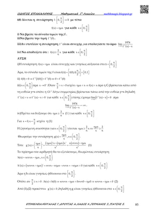 Ο∆ΗΓΟΣ ΕΠΑΝΑΛΗΨΗΣ Μαθηµατικά Γ’ Λυκείου mathhmagic.blogspot.gr
ΕΠΙΜΕΛΕΙΑ:ΜΗΤΑΛΑΣ Γ.,∆ΡΟΥΓΑΣ Α.,ΧΑ∆ΟΣ Χ.,ΓΕΡΜΑΝΟΣ Ξ.,ΠΑΤΣΗΣ Σ. 85
68) Δίνεται η συνάρτηση
π
f : 0,
2
 
→ 
 
ℝ με τύπο
f(x) ημx= για κάθε
π
x 0,
2
 
∈  
 
i) Να βρείτε το σύνολο τιμών της f .
ii)Να βρείτε την τιμή 1
f (0)−
.
iii)Αν επιπλέον η συνάρτηση 1
f−
είναι συνεχής ,να υπολογίσετε το όριο 1x 0
1974
lim
f (x) x−→ −
iv) Να αποδείξετε ότι :
2
f(x) x
π
≥ για κάθε
π
x 0,
2
 
∈  
 
ΛΥΣΗ
i)Η συνάρτηση f(x) ημx= είναι συνεχής και γνησίως αύξουσα στο
π
0,
2
 
∆ =  
 
Άρα, το σύνολο τιμών της f είναι
π
f( ) f(0),f( ) 0,1
2
 
∆ = =     
 
ii) ( )1 1 1
f(0) 0 f f(0) f (0) 0 f (0)− − −
= ⇒ = ⇔ =
iii)
π
x 0,
2
 
∈ 
 
άρα x 0+
→ .Όταν
π
x 0
2
> > ισχύει ημx x f(x) x< ⇒ < άρα η Cf βρίσκεται κάτω από
τη ευθεία y=x οπότε η 1
Cf−
λόγω συμμετρίας βρίσκεται πάνω από την ευθεία y=x δηλαδή
1 1
f (x) x f (x) x 0− −
> ⇒ − > για κάθε
π
x 0,
2
 
∈ 
 
επίσης έχουμε ( )1
x 0
lim f (x) x 0−
→
− = άρα
1x 0
1974
lim
f (x) x−→
= +∞
−
.
iv)Πρέπει να δείξουμε ότι
2
ημx x
π
≥ (1 ) για κάθε
π
x 0,
2
 
∈  
 
Για
π
x 0,x
2
= = ισχύει η (1)
Η ζητούμενη ανισότητα για
π
x 0,
2
 
∈ 
 
γίνεται
ημx2 2
ημx x
π x π
≥ ⇔ ≥
Θεωρούμε την συνάρτηση
ημx
g(x)
x
= ,
π
x 0,
2
 
∈ 
 
.
Τότε
( ) ( ) ( )
2 2
ημx 'x ημx x' x συνx ημxημx
g'(x) '
x x x
− − 
= = = 
 
(1)
Το πρόσημο του αριθμητή θα το εξετάσουμε, θεωρώντας συνάρτηση
h(x) xσυνx ημx= − ,
π
x 0,
2
 
∈ 
 
( )h'(x) xσυνx ημx ' συνx xημx συνx xημx 0= − = − − = − < για κάθε
π
x 0,
2
 
∈ 
 
Άρα η h είναι γνησίως φθίνουσα στο
π
0,
2
 
 
 
.
Οπότε αν
π
x 0
2
≥ > : h(x) h(0) xσυνx ημx 0συν0 ημ0 xσυνx ημx 0< ⇒ − < − ⇒ − < (2)
Από (1),(2) προκύπτει g'(x) 0< ,δηλαδή η g είναι γνησίως φθίνουσα στο
π
x 0,
2
 
∈ 
 
 