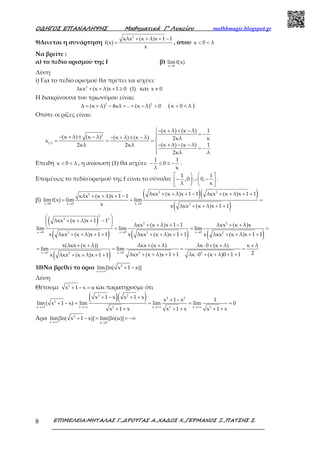 Ο∆ΗΓΟΣ ΕΠΑΝΑΛΗΨΗΣ Μαθηµατικά Γ’ Λυκείου mathhmagic.blogspot.gr
ΕΠΙΜΕΛΕΙΑ:ΜΗΤΑΛΑΣ Γ.,∆ΡΟΥΓΑΣ Α.,ΧΑ∆ΟΣ Χ.,ΓΕΡΜΑΝΟΣ Ξ.,ΠΑΤΣΗΣ Σ.8
9)Δινεται η συνάρτηση
2
κλx (κ λ)x 1 1
f(x)
x
+ + + −
= , όπου κ 0 λ< <
Να βρείτε :
α) το πεδίο ορισμού της f β)
x 0
lim f(x)
→
Λύση
i) Για το πεδίο ορισμού θα πρέπει να ισχύει:
2
λκx (κ λ)x 1 0 (1)+ + + ≥ και x 0≠
Η διακρίνουσα του τριωνύμου είναι:
2 2
(κ λ) 4κλ .. (κ λ) 0∆ = + − = = − > ( κ 0 λ< < )
Οπότε οι ρίζες είναι:
2
1,2
(κ λ) (κ λ) 1
(κ λ) (κ λ) (κ λ) (κ λ) 2κλ κx
(κ λ) (κ λ) 12κλ 2κλ
2κλ λ
− + + −
= −− + ± − − + ± − 
= = = 
− + − − = −

Επειδή κ 0 λ< < , η ανίσωση (1) θα ισχύει:
1 1
0
λ κ
− ≤ ≤ − .
Επομένως το πεδίο ορισμού της f είναι το σύνολο:
1 1
,0 0,
λ κ
   
− ∪ −  
   
.
β)
( )( )
( )
2 2
2
x 0 x 0 x 0 2
λκx (κ λ)x 1 1 λκx (κ λ)x 1 1κλx (κ λ)x 1 1
limf(x) lim lim
x x λκx (κ λ)x 1 1
→ → →
+ + + − + + + ++ + + −
= = =
+ + + +
( )
( ) ( ) ( )
2
2 2
2 2
x 0 x 0 x 02 2 2
λκx (κ λ)x 1 1
λκx (κ λ)x 1 1 λκx (κ λ)x
lim lim lim
x λκx (κ λ)x 1 1 x λκx (κ λ)x 1 1 x λκx (κ λ)x 1 1
→ → →
 
+ + + − 
+ + + − + +  = = =
+ + + + + + + + + + + +
( )x 0 x 0 2 22
x(λκx (κ λ)) λκx (κ λ) λκ 0 (κ λ) κ λ
lim lim
2λκx (κ λ)x 1 1 λκ 0 (κ λ)0 1 1x λκx (κ λ)x 1 1
→ →
+ + + + ⋅ + + +
= = = =
+ + + + ⋅ + + + ++ + + +
10)Να βρεθεί το όριο
→+∞
+ −2
x
lim[ln( x 1 x)]
Λύση
Θέτουμε + − =2
x 1 x u και παρατηρούμε ότι
( )( )
→+∞ →+∞ →+∞ →+∞
+ − + + + −
+ − = = = =
+ + + + + +
2 2
2 2
2
x x x x2 2 2
x 1 x x 1 x x 1 x 1
lim( x 1 x) lim lim lim 0
x 1 x x 1 x x 1 x
Άρα +→+∞ →
+ − = = −∞2
x u 0
lim[ln( x 1 x)] lim[ln(u)]
 
