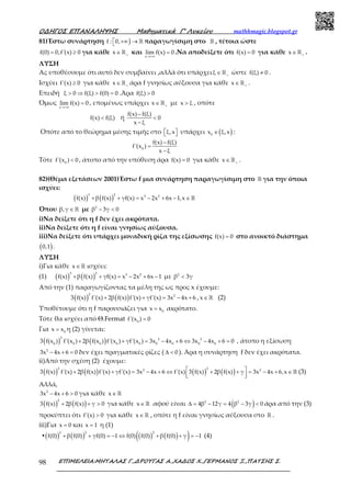 Ο∆ΗΓΟΣ ΕΠΑΝΑΛΗΨΗΣ Μαθηµατικά Γ’ Λυκείου mathhmagic.blogspot.gr
ΕΠΙΜΕΛΕΙΑ:ΜΗΤΑΛΑΣ Γ.,∆ΡΟΥΓΑΣ Α.,ΧΑ∆ΟΣ Χ.,ΓΕΡΜΑΝΟΣ Ξ.,ΠΑΤΣΗΣ Σ.98
81)Έστω συνάρτηση )f : 0, +∞ → ℝ παραγωγίσιμη στο ℝ , τέτοια ώστε
f(0) 0,f'(x) 0= ≥ για κάθε x +
∈ℝ και
x
lim f(x) 0
→+∞
= .Να αποδείξετε ότι f(x) 0= για κάθε x +
∈ℝ .
ΛΥΣΗ
Ας υποθέσουμε ότι αυτό δεν συμβαίνει ,αλλά ότι υπάρχειξ +
∈ℝ ώστε f(ξ) 0≠ .
Ισχύει f'(x) 0≥ για κάθε x +
∈ℝ άρα f γνησίως αύξουσα για κάθε x +
∈ℝ .
Επειδή ξ 0 f(ξ) f(0) 0> ⇒ > = .Άρα f(ξ) 0>
Όμως
x
lim f(x) 0
→+∞
= , επομένως υπάρχει x +
∈ℝ με x ξ> , οπότε
f(x) f(ξ)< ή
f(x) f(ξ)
0
x ξ
−
<
−
Οπότε από το θεώρημα μέσης τιμής στο ξ,x   υπάρχει ( )0
x ξ,x∈ :
0
f(x) f(ξ)
f'(x )
x ξ
−
=
−
Τότε 0
f'(x ) 0< , άτοπο από την υπόθεση άρα f(x) 0= για κάθε x +
∈ ℝ .
82)(Θέμα εξετάσεων 2001)Έστω f μια συνάρτηση παραγωγίσιμη στο ℝ για την όποια
ισχύει:
( ) ( )
3 2 3 2
f(x) β f(x) γf(x) x 2x 6x 1,x+ + = − + − ∈ℝ
Όπου β,γ ∈ ℝ με 2
β 3γ 0− <
i)Να δείξετε ότι η f δεν έχει ακρότατα.
ii)Να δείξετε ότι η f είναι γνησίως αύξουσα.
iii)Να δείξετε ότι υπάρχει μοναδική ρίζα της εξίσωσης f(x) 0= στο ανοικτό διάστημα
( )0,1 .
ΛΥΣΗ
i)Για κάθε x∈ℝ ισχύει:
(1) ( ) ( )
3 2 3 2
f(x) β f(x) γf(x) x 2x 6x 1+ + = − + − με 2
β 3γ<
Από την (1) παραγωγίζοντας τα μέλη της ως προς x έχουμε:
( ) ( )
2 2
3 f(x) f'(x) 2β f(x) f'(x) γf'(x) 3x 4x 6+ + = − + , x∈ℝ (2)
Υποθέτουμε ότι η f παρουσιάζει για 0
x x= ακρότατο.
Τότε θα ισχύει από Θ.Fermat 0
f'(x ) 0=
Για 0
x x= η (2) γίνεται:
( ) ( )
2 2 2
0 0 0 0 0 0 0 0 0
3 f(x ) f'(x ) 2β f(x ) f'(x ) γf'(x ) 3x 4x 6 3x 4x 6 0+ + = − + ⇔ − + = , άτοπο η εξίσωση
2
3x 4x 6 0− + = δεν έχει πραγματικές ρίζες ( 0∆ < ). Άρα η συνάρτηση f δεν έχει ακρότατα.
ii)Από την σχέση (2) έχουμε:
( ) ( ) ( ) ( )
2 22 2
3 f(x) f'(x) 2β f(x) f'(x) γf'(x) 3x 4x 6 f'(x) 3 f(x) 2β f(x) γ 3x 4x 6,x + + = − + ⇔ + + = − + ∈  
ℝ (3)
Αλλά,
2
3x 4x 6 0− + > για κάθε x∈ ℝ
( ) ( )
2
3 f(x) 2β f(x) γ 0+ + > για κάθε x∈ ℝ αφού είναι ( )2 2
4β 12γ 4 β 3γ 0∆ = − = − < άρα από την (3)
προκύπτει ότι f'(x) 0> για κάθε x∈ ℝ , οπότε η f είναι γνησίως αύξουσα στο ℝ .
iii)Για x 0= και x 1= η (1)
▪( ) ( ) ( ) ( )( )3 2 2
f(0) β f(0) γf(0) 1 f(0) f(0) β f(0) γ 1+ + = − ⇔ + + = − (4)
 